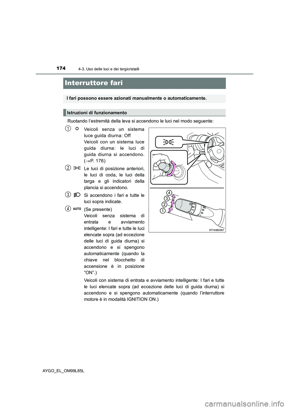 TOYOTA AYGO 2016 Manuale duso (in Italian) 1744-3. Uso delle luci e dei tergicristalli
AYGO_EL_OM99L85L
Interruttore fari
Ruotando l’estremità della leva si accendono le luci nel modo seguente:
Veicoli senza un sistema
luce guida diurna: TOYOTA AYGO 2016 Manuale duso (in Italian) 1744-3. Uso delle luci e dei tergicristalli
AYGO_EL_OM99L85L
Interruttore fari
Ruotando l’estremità della leva si accendono le luci nel modo seguente:
Veicoli senza un sistema
luce guida diurna: