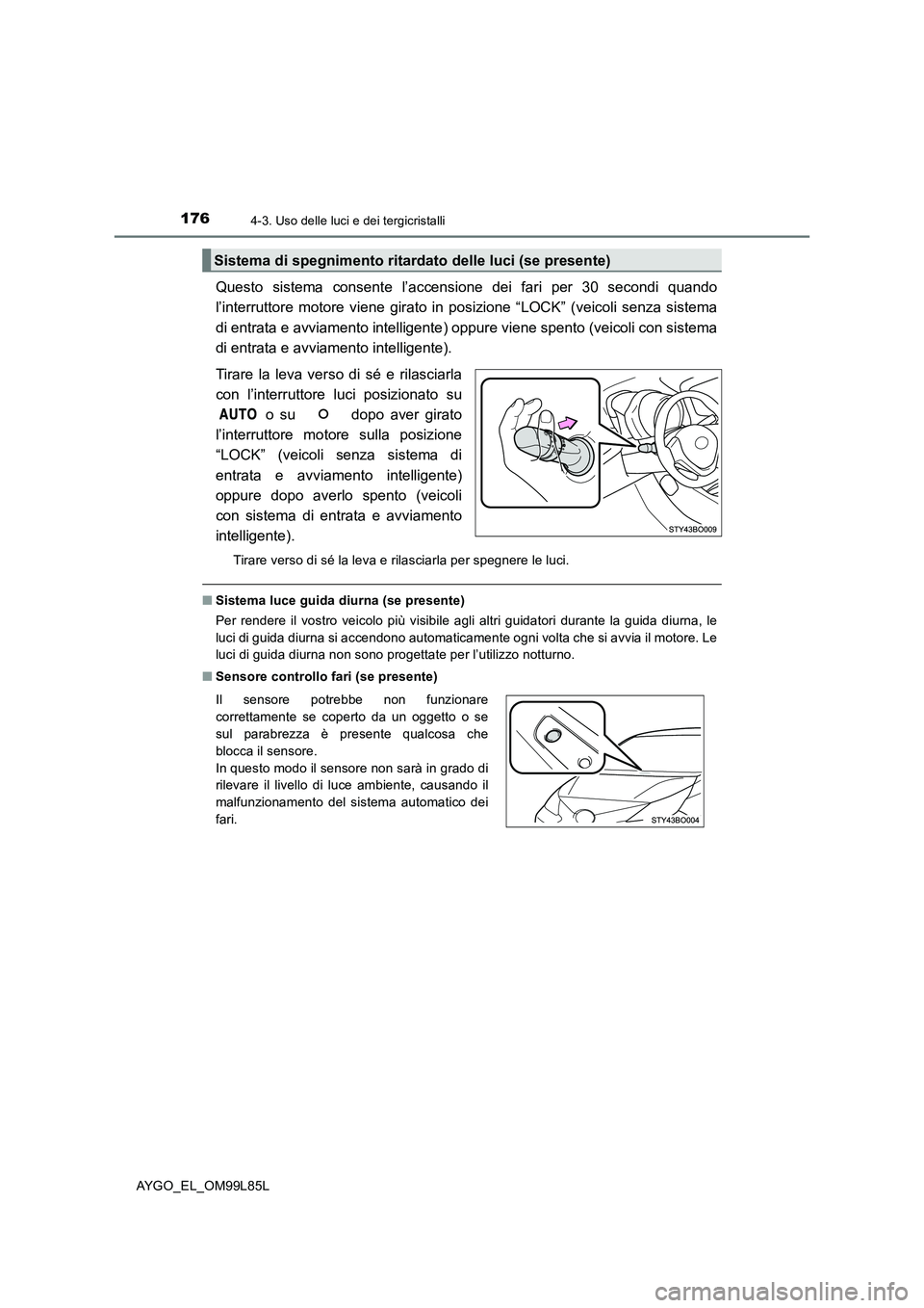 TOYOTA AYGO 2016 Manuale duso (in Italian) 1764-3. Uso delle luci e dei tergicristalli
AYGO_EL_OM99L85L
Questo sistema consente l’accensione dei fari per 30 secondi quando
l’interruttore motore viene girato in posizione “LOCK” (veicol TOYOTA AYGO 2016 Manuale duso (in Italian) 1764-3. Uso delle luci e dei tergicristalli
AYGO_EL_OM99L85L
Questo sistema consente l’accensione dei fari per 30 secondi quando
l’interruttore motore viene girato in posizione “LOCK” (veicol