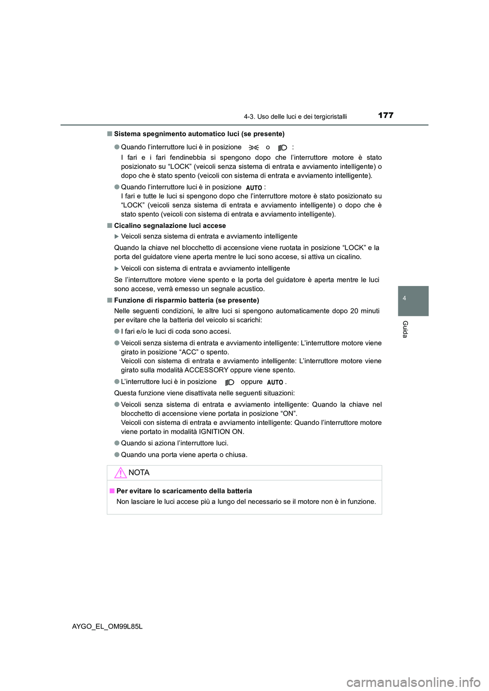 TOYOTA AYGO 2016 Manuale duso (in Italian) 1774-3. Uso delle luci e dei tergicristalli
4
Guida
AYGO_EL_OM99L85L
■ Sistema spegnimento automatico luci (se presente)
● Quando l’interruttore luci è in posizione o :
I fari e i fari fe TOYOTA AYGO 2016 Manuale duso (in Italian) 1774-3. Uso delle luci e dei tergicristalli
4
Guida
AYGO_EL_OM99L85L
■ Sistema spegnimento automatico luci (se presente)
● Quando l’interruttore luci è in posizione o :
I fari e i fari fe