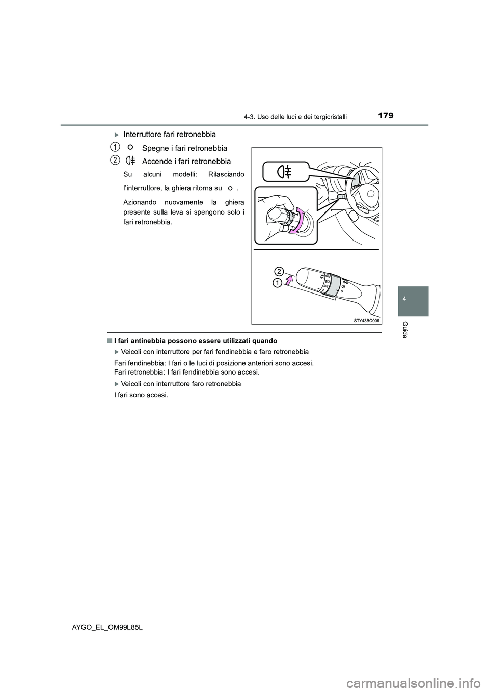 TOYOTA AYGO 2016 Manuale duso (in Italian) 1794-3. Uso delle luci e dei tergicristalli
4
Guida
AYGO_EL_OM99L85L
Interruttore fari retronebbia
Spegne i fari retronebbia
Accende i fari retronebbia
Su alcuni modelli: Rilasciando
l’interru TOYOTA AYGO 2016 Manuale duso (in Italian) 1794-3. Uso delle luci e dei tergicristalli
4
Guida
AYGO_EL_OM99L85L
Interruttore fari retronebbia
Spegne i fari retronebbia
Accende i fari retronebbia
Su alcuni modelli: Rilasciando
l’interru