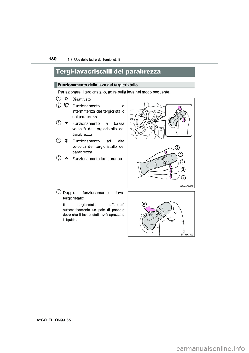 TOYOTA AYGO 2016 Manuale duso (in Italian) 1804-3. Uso delle luci e dei tergicristalli
AYGO_EL_OM99L85L
Tergi-lavacristalli del parabrezza
Per azionare il tergicristallo, agire sulla leva nel modo seguente.
Disattivato
Funzionamento a
inte TOYOTA AYGO 2016 Manuale duso (in Italian) 1804-3. Uso delle luci e dei tergicristalli
AYGO_EL_OM99L85L
Tergi-lavacristalli del parabrezza
Per azionare il tergicristallo, agire sulla leva nel modo seguente.
Disattivato
Funzionamento a
inte