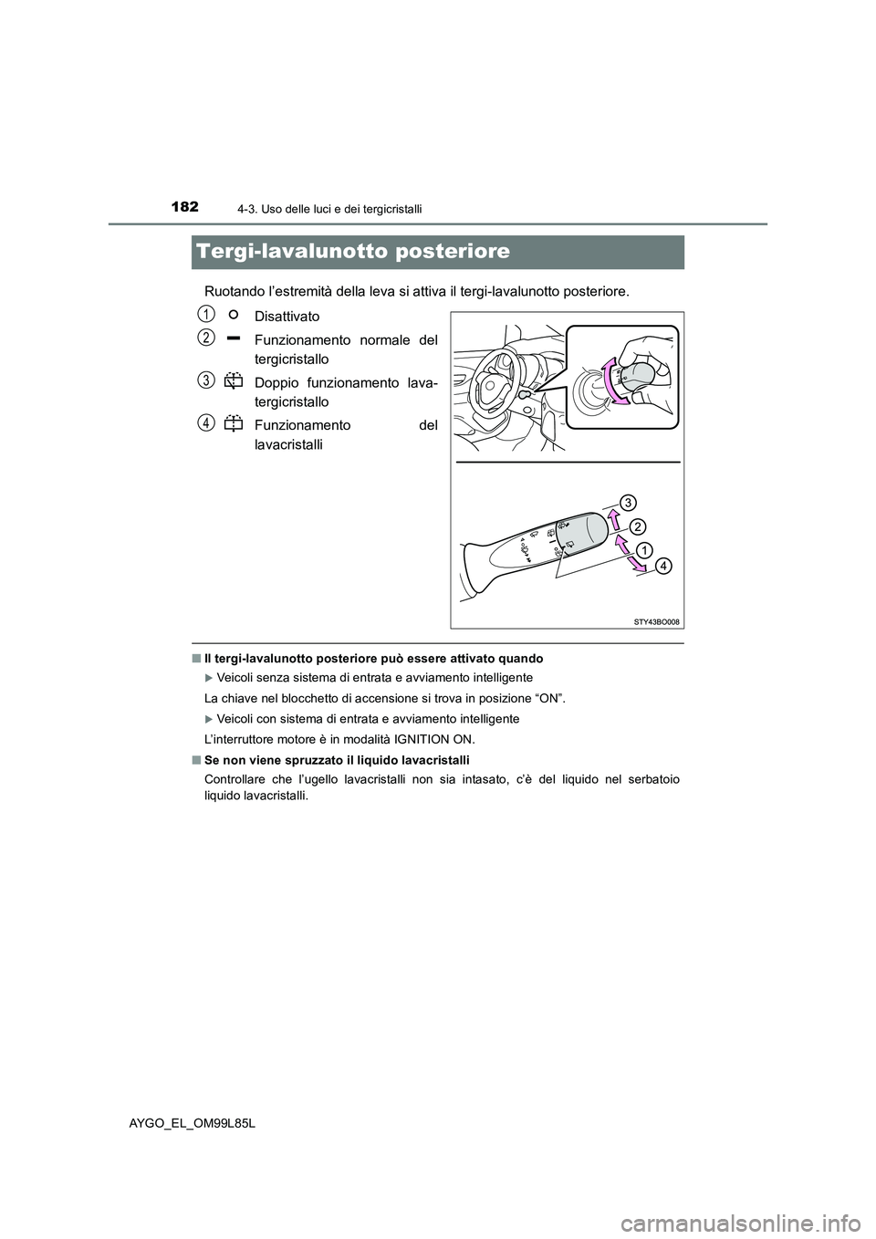 TOYOTA AYGO 2016 Manuale duso (in Italian) 1824-3. Uso delle luci e dei tergicristalli
AYGO_EL_OM99L85L
Tergi-lavalunotto posteriore
Ruotando l’estremità della leva si attiva il tergi-lavalunotto posteriore.
Disattivato
Funzionamento norm TOYOTA AYGO 2016 Manuale duso (in Italian) 1824-3. Uso delle luci e dei tergicristalli
AYGO_EL_OM99L85L
Tergi-lavalunotto posteriore
Ruotando l’estremità della leva si attiva il tergi-lavalunotto posteriore.
Disattivato
Funzionamento norm