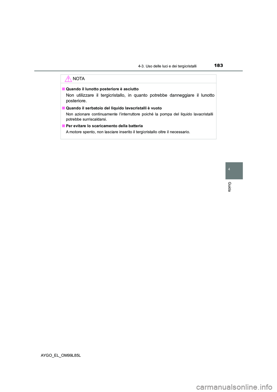 TOYOTA AYGO 2016 Manuale duso (in Italian) 1834-3. Uso delle luci e dei tergicristalli
4
Guida
AYGO_EL_OM99L85L
NOTA
■Quando il lunotto posteriore è asciutto
Non utilizzare il tergicristallo, in quanto potrebbe danneggiare il lunotto
poste TOYOTA AYGO 2016 Manuale duso (in Italian) 1834-3. Uso delle luci e dei tergicristalli
4
Guida
AYGO_EL_OM99L85L
NOTA
■Quando il lunotto posteriore è asciutto
Non utilizzare il tergicristallo, in quanto potrebbe danneggiare il lunotto
poste