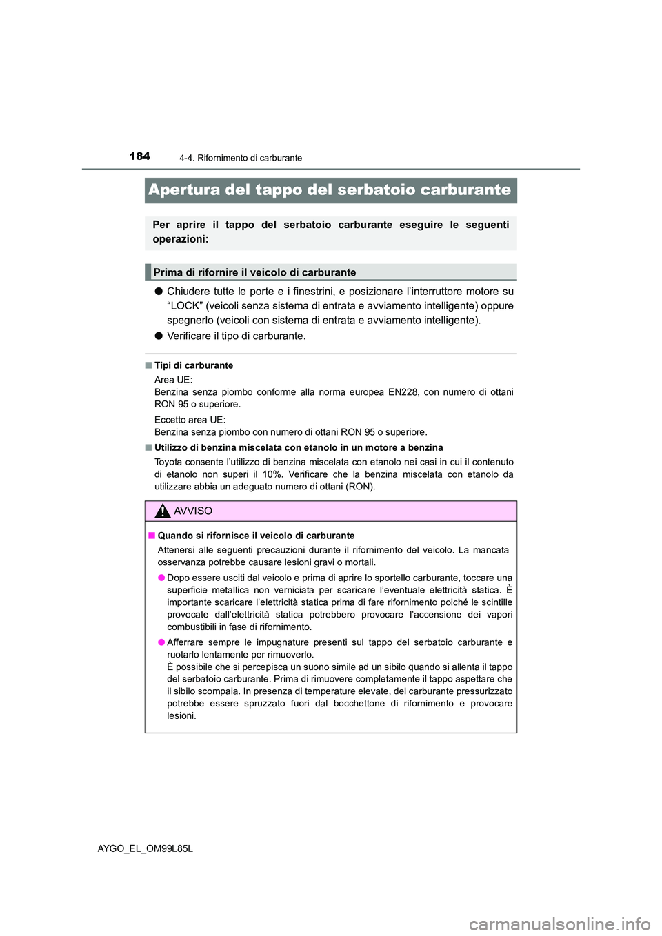 TOYOTA AYGO 2016 Manuale duso (in Italian) 1844-4. Rifornimento di carburante
AYGO_EL_OM99L85L
Apertura del tappo del serbatoio carburante
●Chiudere tutte le porte e i finestrini, e posizionare l’interruttore motore su
“LOCK” (veicoli TOYOTA AYGO 2016 Manuale duso (in Italian) 1844-4. Rifornimento di carburante
AYGO_EL_OM99L85L
Apertura del tappo del serbatoio carburante
●Chiudere tutte le porte e i finestrini, e posizionare l’interruttore motore su
“LOCK” (veicoli