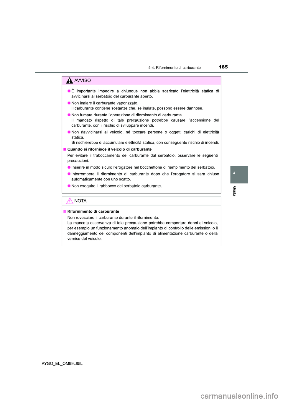 TOYOTA AYGO 2016 Manuale duso (in Italian) 1854-4. Rifornimento di carburante
4
Guida
AYGO_EL_OM99L85L
AVVISO
●È importante impedire a chiunque non abbia scaricato l’elettricità statica di
avvicinarsi al serbatoio del carburante aperto. TOYOTA AYGO 2016 Manuale duso (in Italian) 1854-4. Rifornimento di carburante
4
Guida
AYGO_EL_OM99L85L
AVVISO
●È importante impedire a chiunque non abbia scaricato l’elettricità statica di
avvicinarsi al serbatoio del carburante aperto.