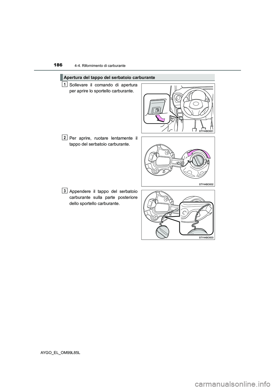 TOYOTA AYGO 2016 Manuale duso (in Italian) 1864-4. Rifornimento di carburante
AYGO_EL_OM99L85L
Sollevare il comando di apertura
per aprire lo spor tello carburante.
Per aprire, ruotare lentamente il
tappo del serbatoio carburante.
Appender TOYOTA AYGO 2016 Manuale duso (in Italian) 1864-4. Rifornimento di carburante
AYGO_EL_OM99L85L
Sollevare il comando di apertura
per aprire lo spor tello carburante.
Per aprire, ruotare lentamente il
tappo del serbatoio carburante.
Appender