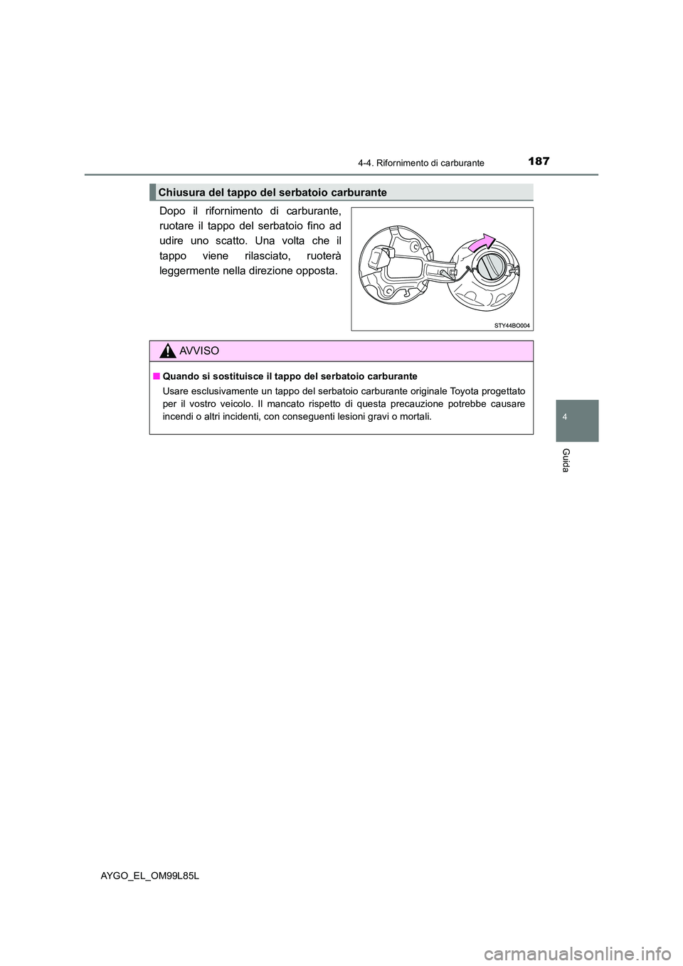 TOYOTA AYGO 2016 Manuale duso (in Italian) 1874-4. Rifornimento di carburante
4
Guida
AYGO_EL_OM99L85L
Dopo il rifornimento di carburante,
ruotare il tappo del serbatoio fino ad
udire uno scatto. Una volta che il
tappo viene rilasciato, ruot TOYOTA AYGO 2016 Manuale duso (in Italian) 1874-4. Rifornimento di carburante
4
Guida
AYGO_EL_OM99L85L
Dopo il rifornimento di carburante,
ruotare il tappo del serbatoio fino ad
udire uno scatto. Una volta che il
tappo viene rilasciato, ruot