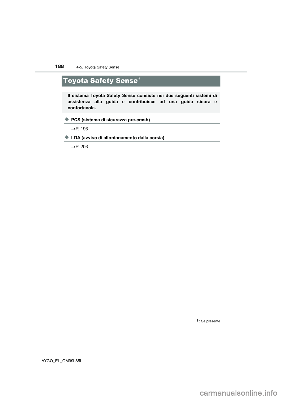 TOYOTA AYGO 2016 Manuale duso (in Italian) 1884-5. Toyota Safety Sense
AYGO_EL_OM99L85L
Toyota Safety Sense
◆PCS (sistema di sicurezza pre-crash)
P. 193
◆LDA (avviso di allontanamento dalla corsia)
P. 203
: Se presente
Il s TOYOTA AYGO 2016 Manuale duso (in Italian) 1884-5. Toyota Safety Sense
AYGO_EL_OM99L85L
Toyota Safety Sense
◆PCS (sistema di sicurezza pre-crash)
P. 193
◆LDA (avviso di allontanamento dalla corsia)
P. 203
: Se presente
Il s