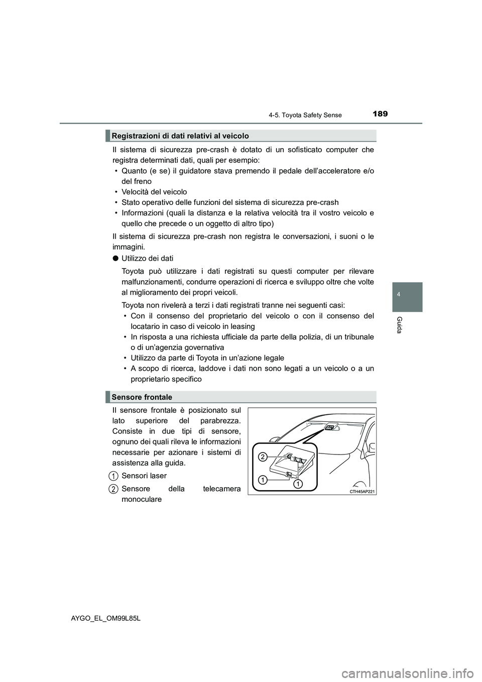 TOYOTA AYGO 2016  Manuale duso (in Italian) 1894-5. Toyota Safety Sense
4
Guida
AYGO_EL_OM99L85L
Il sistema di sicurezza pre-crash è dotato di un sofisticato computer che 
registra determinati dati, quali per esempio: 
• Quanto (e se) il gui