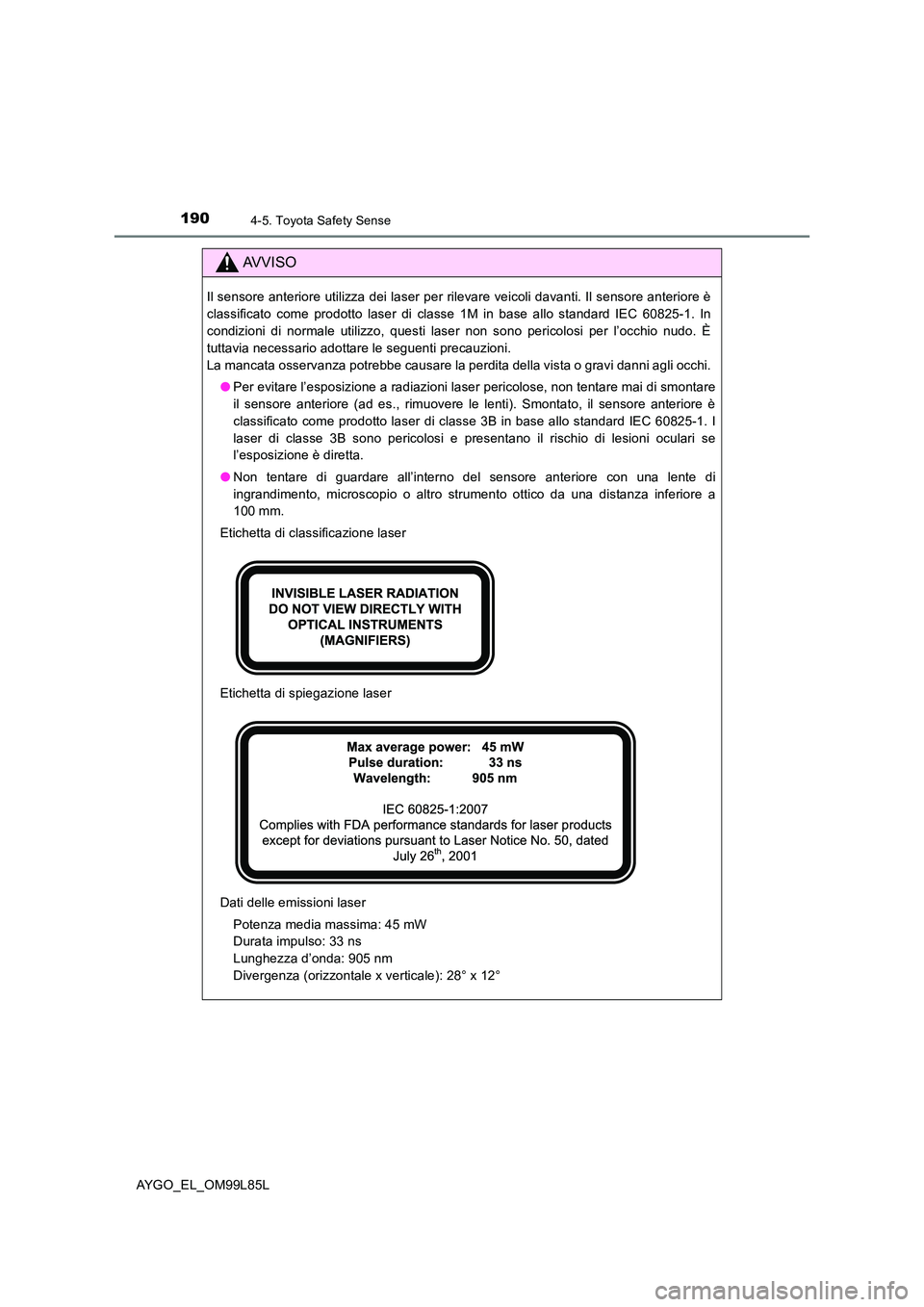 TOYOTA AYGO 2016 Manuale duso (in Italian) 1904-5. Toyota Safety Sense
AYGO_EL_OM99L85L
AVVISO
Il sensore anteriore utilizza dei laser per rilevare veicoli davanti. Il sensore anteriore è
classificato come prodotto laser di classe 1M in base TOYOTA AYGO 2016 Manuale duso (in Italian) 1904-5. Toyota Safety Sense
AYGO_EL_OM99L85L
AVVISO
Il sensore anteriore utilizza dei laser per rilevare veicoli davanti. Il sensore anteriore è
classificato come prodotto laser di classe 1M in base