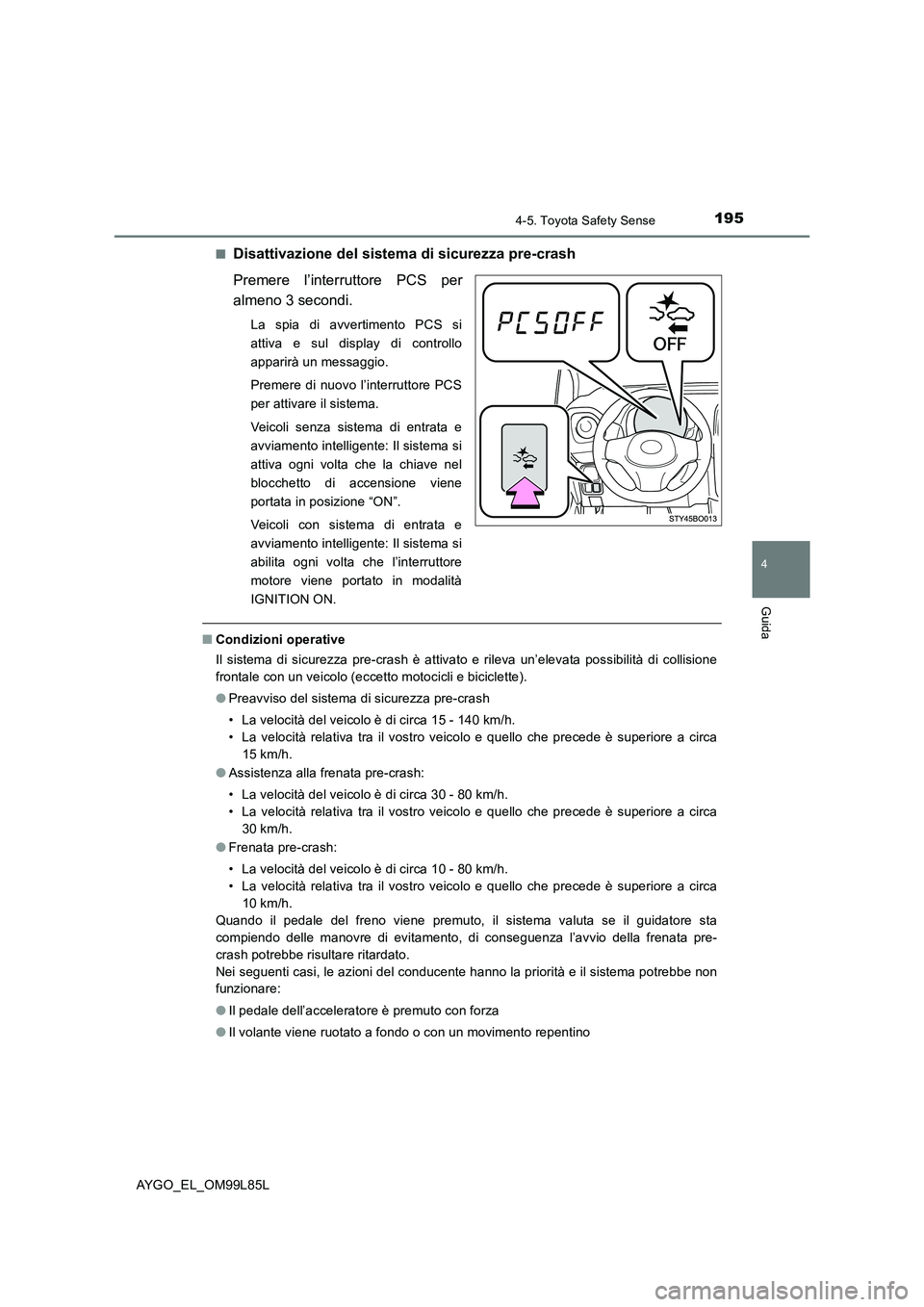 TOYOTA AYGO 2016 Manuale duso (in Italian) 1954-5. Toyota Safety Sense
4
Guida
AYGO_EL_OM99L85L
■Disattivazione del sistema di sicurezza pre-crash
Premere l’interruttore PCS per
almeno 3 secondi.
La spia di avvertimento PCS si
attiva e TOYOTA AYGO 2016 Manuale duso (in Italian) 1954-5. Toyota Safety Sense
4
Guida
AYGO_EL_OM99L85L
■Disattivazione del sistema di sicurezza pre-crash
Premere l’interruttore PCS per
almeno 3 secondi.
La spia di avvertimento PCS si
attiva e