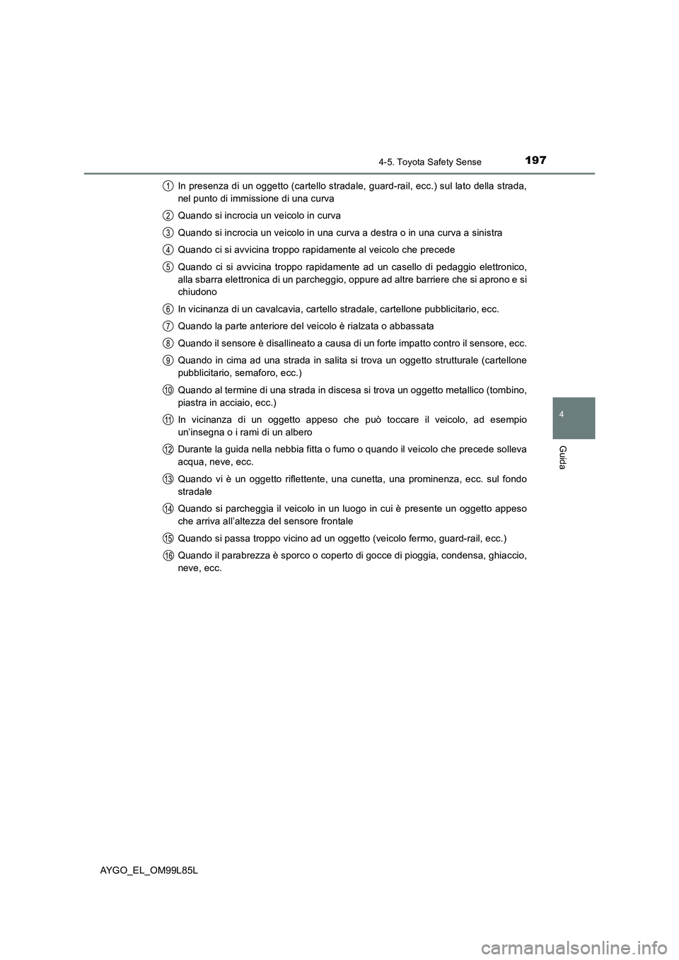 TOYOTA AYGO 2016  Manuale duso (in Italian) 1974-5. Toyota Safety Sense
4
Guida
AYGO_EL_OM99L85L 
In presenza di un oggetto (cartello stradale, guard-rail, ecc.) sul lato della strada, 
nel punto di immissione di una curva 
Quando si incrocia u