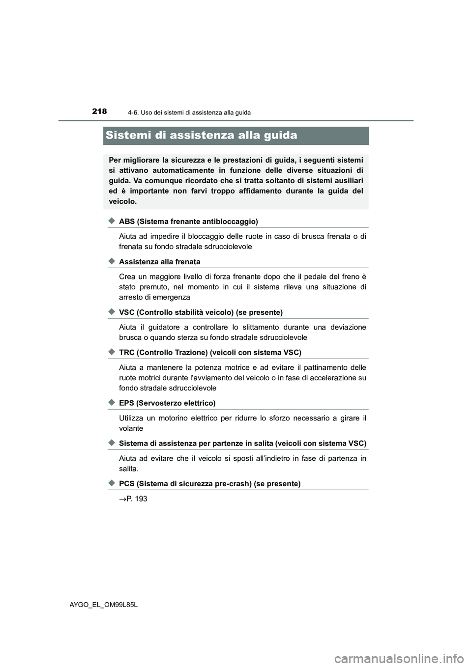 TOYOTA AYGO 2016  Manuale duso (in Italian) 2184-6. Uso dei sistemi di assistenza alla guida
AYGO_EL_OM99L85L
Sistemi di assistenza alla guida
◆ABS (Sistema frenante antibloccaggio) 
Aiuta ad impedire il bloccaggio delle ruote in caso di brus