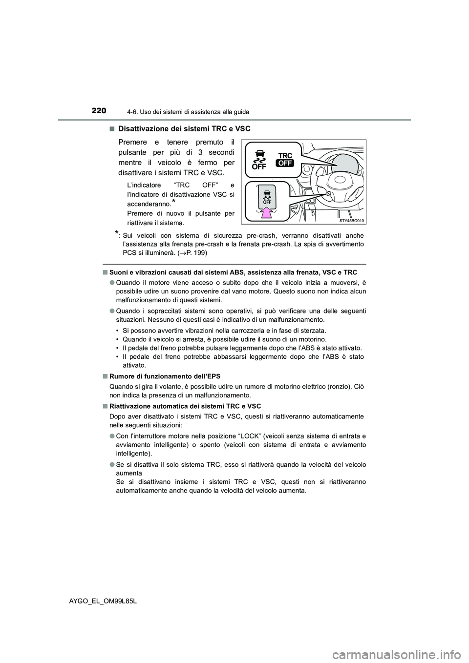 TOYOTA AYGO 2016 Manuale duso (in Italian) 2204-6. Uso dei sistemi di assistenza alla guida
AYGO_EL_OM99L85L
■Disattivazione dei sistemi TRC e VSC
Premere e tenere premuto il
pulsante per più di 3 secondi
mentre il veicolo è fermo per
TOYOTA AYGO 2016 Manuale duso (in Italian) 2204-6. Uso dei sistemi di assistenza alla guida
AYGO_EL_OM99L85L
■Disattivazione dei sistemi TRC e VSC
Premere e tenere premuto il
pulsante per più di 3 secondi
mentre il veicolo è fermo per