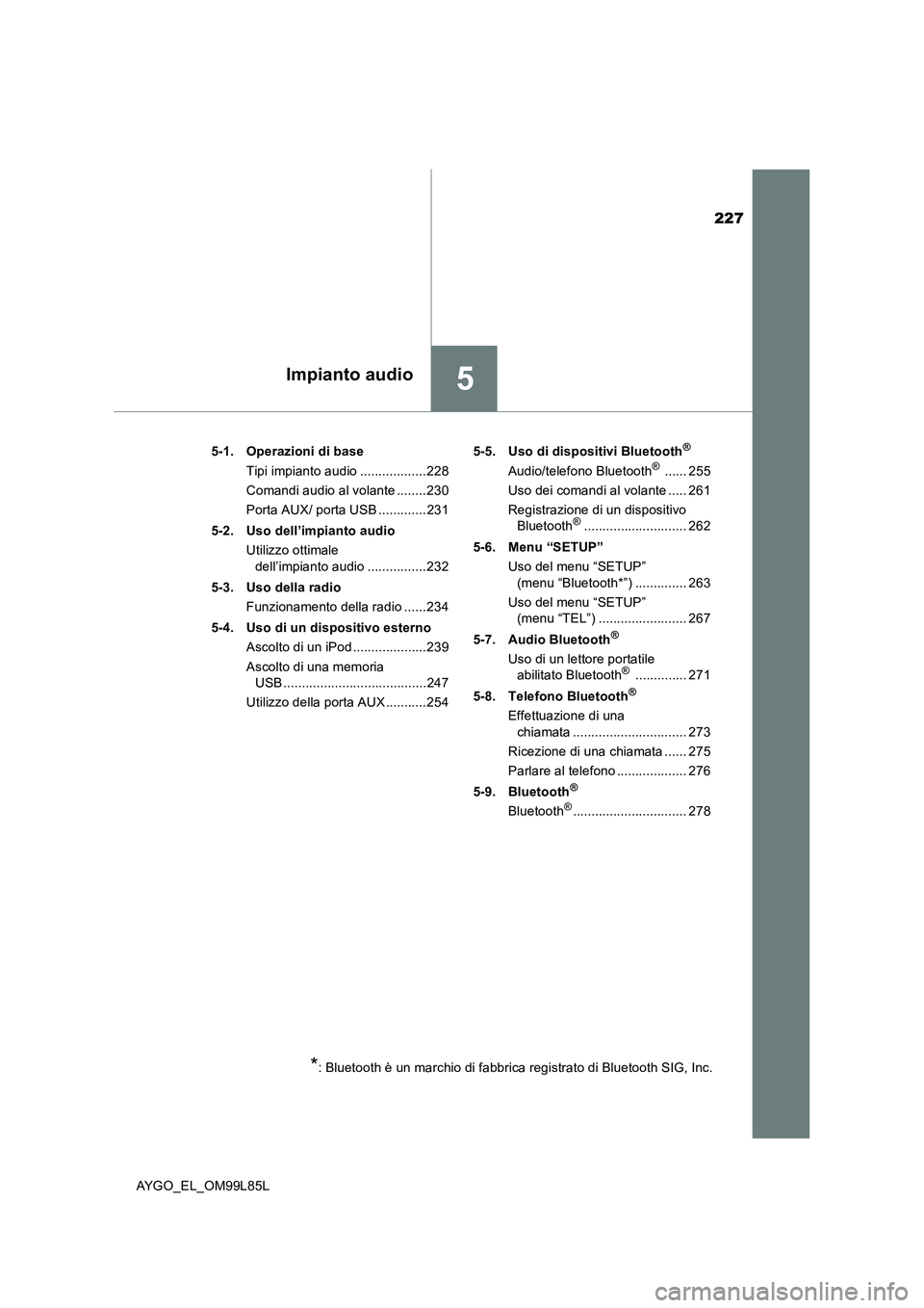 TOYOTA AYGO 2016  Manuale duso (in Italian) 227
5Impianto audio
AYGO_EL_OM99L85L 
5-1. Operazioni di base 
Tipi impianto audio ..................228 
Comandi audio al volante ........230
Porta AUX/ porta USB .............231 
5-2. Uso dell’im