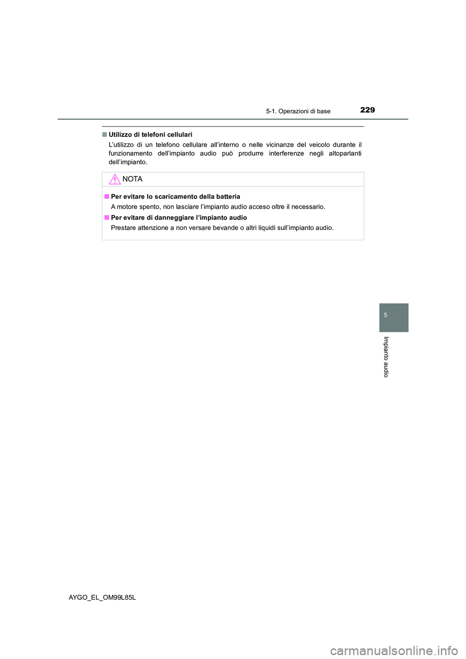TOYOTA AYGO 2016 Manuale duso (in Italian) 2295-1. Operazioni di base
5
Impianto audio
AYGO_EL_OM99L85L
■Utilizzo di telefoni cellulari
L’utilizzo di un telefono cellulare all’interno o nelle vicinanze del veicolo durante il
funzioname TOYOTA AYGO 2016 Manuale duso (in Italian) 2295-1. Operazioni di base
5
Impianto audio
AYGO_EL_OM99L85L
■Utilizzo di telefoni cellulari
L’utilizzo di un telefono cellulare all’interno o nelle vicinanze del veicolo durante il
funzioname