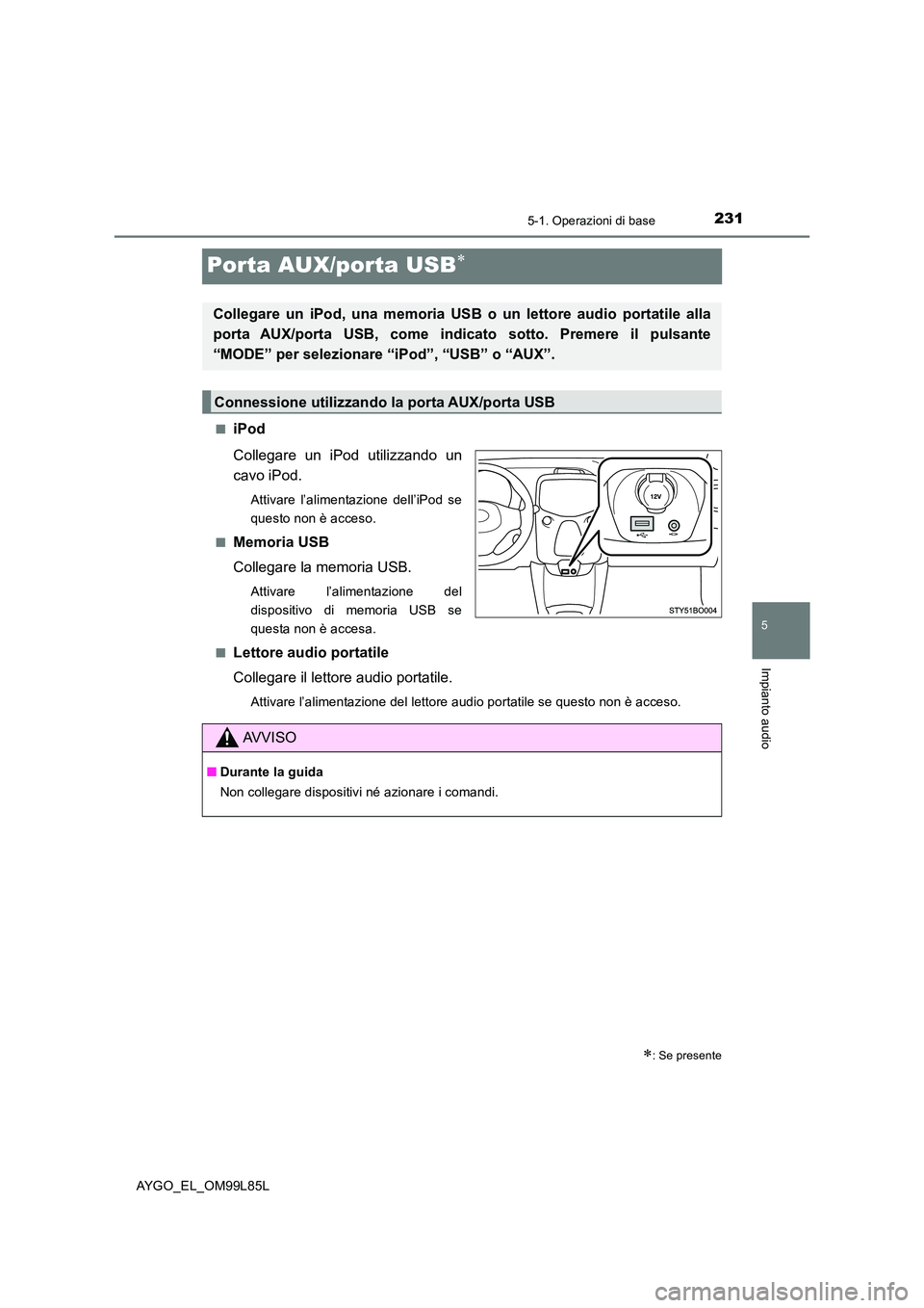 TOYOTA AYGO 2016 Manuale duso (in Italian) 231
5
5-1. Operazioni di base
Impianto audio
AYGO_EL_OM99L85L
Porta AUX/porta USB
■iPod
Collegare un iPod utilizzando un
cavo iPod.
Attivare l’alimentazione dell’iPod se
questo non è acce TOYOTA AYGO 2016 Manuale duso (in Italian) 231
5
5-1. Operazioni di base
Impianto audio
AYGO_EL_OM99L85L
Porta AUX/porta USB
■iPod
Collegare un iPod utilizzando un
cavo iPod.
Attivare l’alimentazione dell’iPod se
questo non è acce