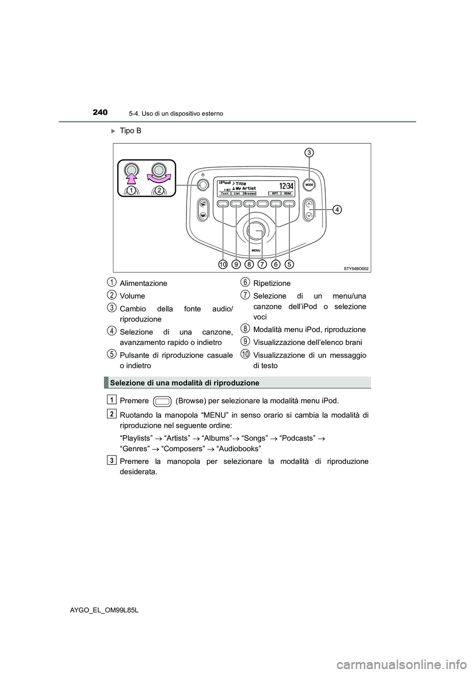 TOYOTA AYGO 2016 Manuale duso (in Italian) 2405-4. Uso di un dispositivo esterno
AYGO_EL_OM99L85L
Tipo B
Premere (Browse) per selezionare la modalità menu iPod.
Ruotando la manopola “MENU” in senso orario si cambia la modalità di TOYOTA AYGO 2016 Manuale duso (in Italian) 2405-4. Uso di un dispositivo esterno
AYGO_EL_OM99L85L
Tipo B
Premere (Browse) per selezionare la modalità menu iPod.
Ruotando la manopola “MENU” in senso orario si cambia la modalità di