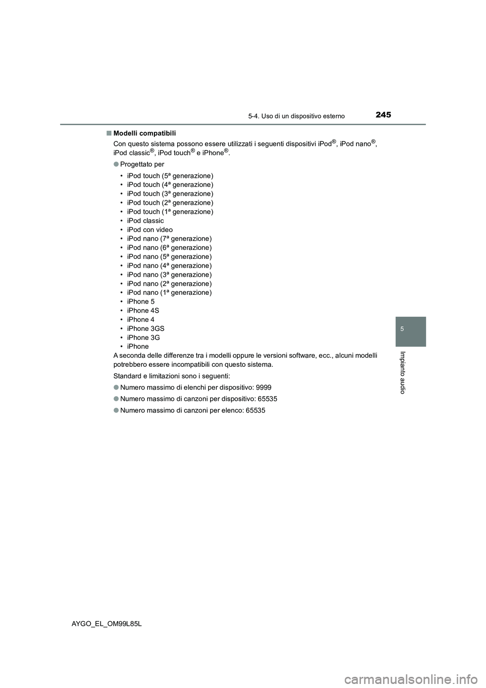 TOYOTA AYGO 2016 Manuale duso (in Italian) 2455-4. Uso di un dispositivo esterno
5
Impianto audio
AYGO_EL_OM99L85L
■ Modelli compatibili
Con questo sistema possono essere utilizzati i seguenti dispositivi iPod®, iPod nano®,
iPod classic TOYOTA AYGO 2016 Manuale duso (in Italian) 2455-4. Uso di un dispositivo esterno
5
Impianto audio
AYGO_EL_OM99L85L
■ Modelli compatibili
Con questo sistema possono essere utilizzati i seguenti dispositivi iPod®, iPod nano®,
iPod classic