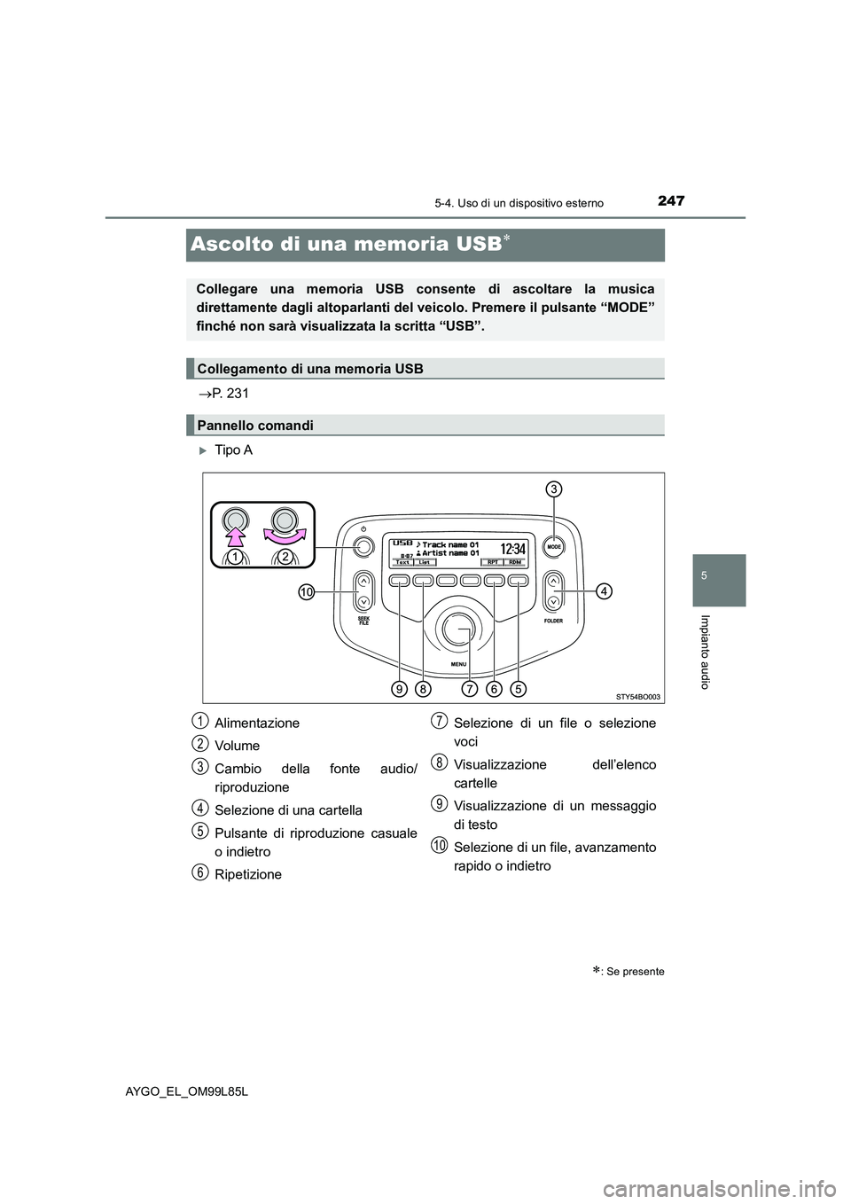 TOYOTA AYGO 2016 Manuale duso (in Italian) 247
5
5-4. Uso di un dispositivo esterno
Impianto audio
AYGO_EL_OM99L85L
Ascolto di una memoria USB
P. 231
Tipo A
: Se presente
Collegare una memoria USB consente di ascoltare la musica
d TOYOTA AYGO 2016 Manuale duso (in Italian) 247
5
5-4. Uso di un dispositivo esterno
Impianto audio
AYGO_EL_OM99L85L
Ascolto di una memoria USB
P. 231
Tipo A
: Se presente
Collegare una memoria USB consente di ascoltare la musica
d
