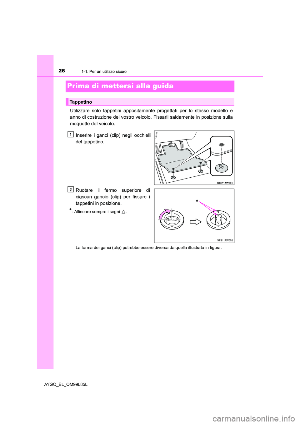 TOYOTA AYGO 2016  Manuale duso (in Italian) 261-1. Per un utilizzo sicuro
AYGO_EL_OM99L85L
Prima di mettersi alla guida
Utilizzare solo tappetini appositamente progettati per lo stesso modello e 
anno di costruzione del vostro veicolo.  Fissarl