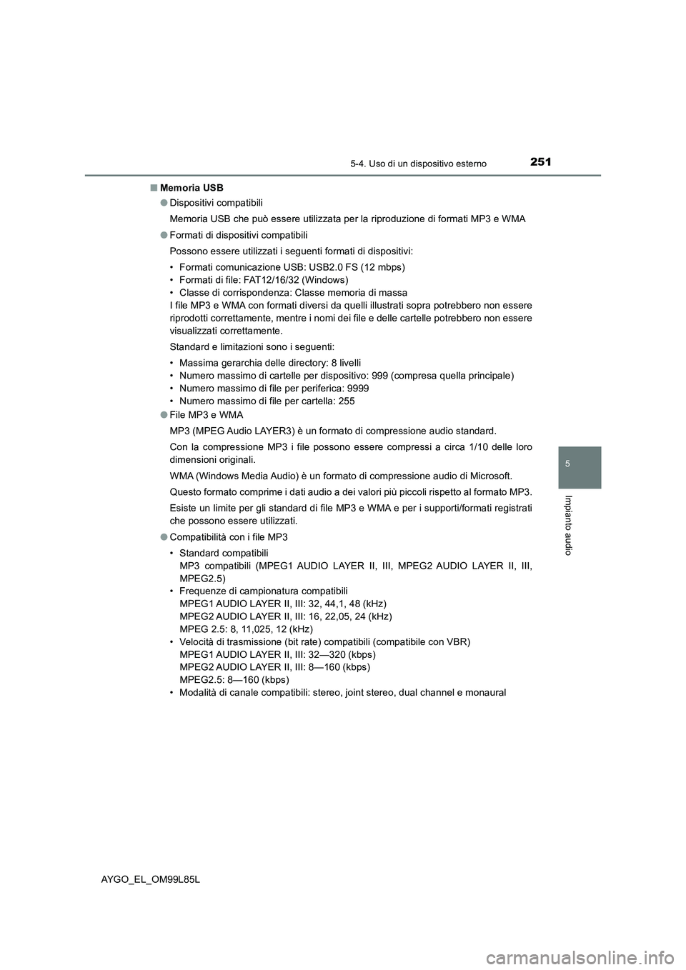 TOYOTA AYGO 2016  Manuale duso (in Italian) 2515-4. Uso di un dispositivo esterno
5
Impianto audio
AYGO_EL_OM99L85L 
■ Memoria USB 
● Dispositivi compatibili 
Memoria USB che può essere utilizzata per la riproduzione di formati MP3 e WMA 
