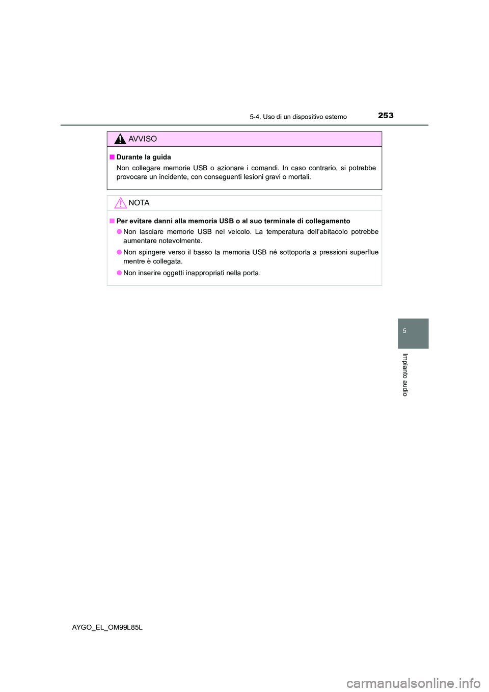 TOYOTA AYGO 2016 Manuale duso (in Italian) 2535-4. Uso di un dispositivo esterno
5
Impianto audio
AYGO_EL_OM99L85L
AVVISO
■Durante la guida
Non collegare memorie USB o azionare i comandi. In caso contrario, si potrebbe
provocare un inciden TOYOTA AYGO 2016 Manuale duso (in Italian) 2535-4. Uso di un dispositivo esterno
5
Impianto audio
AYGO_EL_OM99L85L
AVVISO
■Durante la guida
Non collegare memorie USB o azionare i comandi. In caso contrario, si potrebbe
provocare un inciden