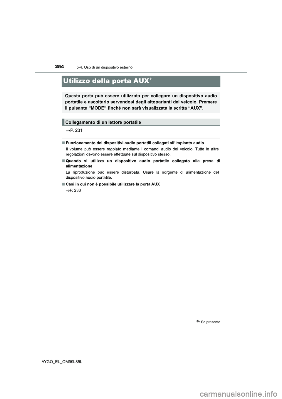 TOYOTA AYGO 2016 Manuale duso (in Italian) 2545-4. Uso di un dispositivo esterno
AYGO_EL_OM99L85L
Utilizzo della porta AUX
P. 231
■Funzionamento dei dispositivi audio portatili collegati all’impianto audio
Il volume può essere rego TOYOTA AYGO 2016 Manuale duso (in Italian) 2545-4. Uso di un dispositivo esterno
AYGO_EL_OM99L85L
Utilizzo della porta AUX
P. 231
■Funzionamento dei dispositivi audio portatili collegati all’impianto audio
Il volume può essere rego