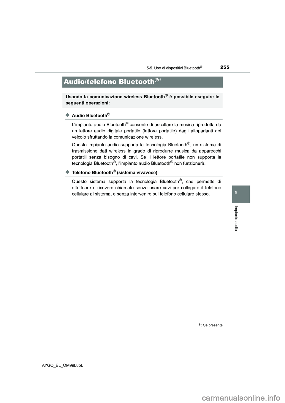 TOYOTA AYGO 2016  Manuale duso (in Italian) 255
5
5-5. Uso di dispositivi Bluetooth®
Impianto audio
AYGO_EL_OM99L85L
Audio/telefono Bluetooth® 
◆Audio Bluetooth®
L’impianto audio Bluetooth® consente di ascoltare la musica riprodotta 