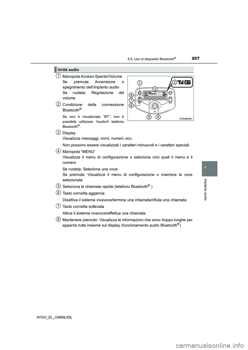 TOYOTA AYGO 2016 Manuale duso (in Italian) 2575-5. Uso di dispositivi Bluetooth®
5
Impianto audio
AYGO_EL_OM99L85L
Manopola Acceso-Spento/Volume
Se premuta: Accensione o
spegnimento dell’impianto audio
Se ruotata: Regolazione del
volume TOYOTA AYGO 2016 Manuale duso (in Italian) 2575-5. Uso di dispositivi Bluetooth®
5
Impianto audio
AYGO_EL_OM99L85L
Manopola Acceso-Spento/Volume
Se premuta: Accensione o
spegnimento dell’impianto audio
Se ruotata: Regolazione del
volume