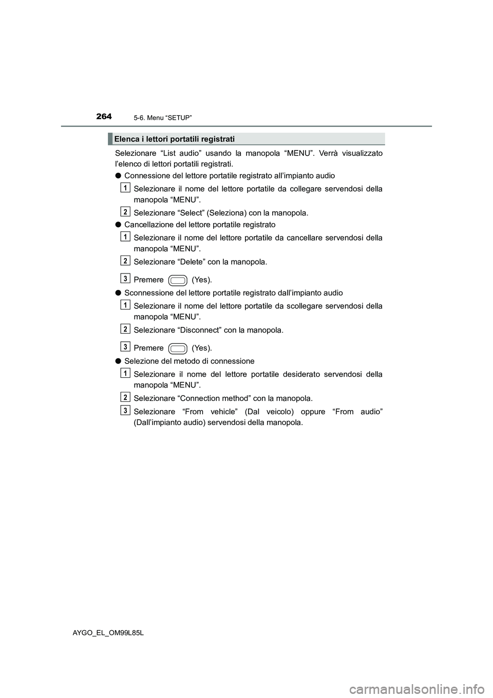 TOYOTA AYGO 2016 Manuale duso (in Italian) 2645-6. Menu “SETUP”
AYGO_EL_OM99L85L
Selezionare “List audio” usando la manopola “MENU”. Verrà visualizzato
l’elenco di lettori portatili registrati.
● Connessione del lettore port TOYOTA AYGO 2016 Manuale duso (in Italian) 2645-6. Menu “SETUP”
AYGO_EL_OM99L85L
Selezionare “List audio” usando la manopola “MENU”. Verrà visualizzato
l’elenco di lettori portatili registrati.
● Connessione del lettore port