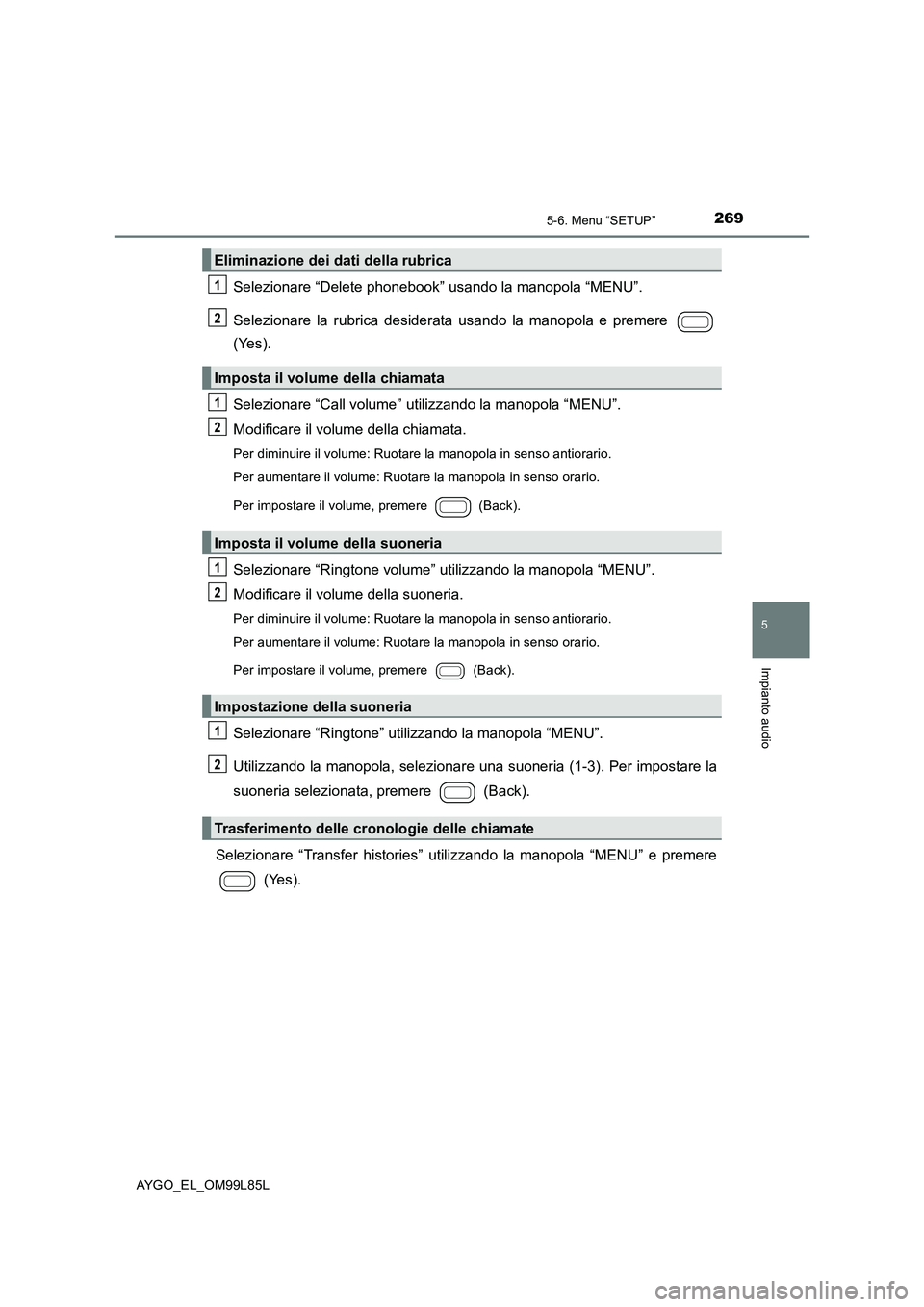 TOYOTA AYGO 2016 Manuale duso (in Italian) 2695-6. Menu “SETUP”
5
Impianto audio
AYGO_EL_OM99L85L
Selezionare “Delete phonebook” usando la manopola “MENU”.
Selezionare la rubrica desider ata usando la manopola e premere
(Yes).
TOYOTA AYGO 2016 Manuale duso (in Italian) 2695-6. Menu “SETUP”
5
Impianto audio
AYGO_EL_OM99L85L
Selezionare “Delete phonebook” usando la manopola “MENU”.
Selezionare la rubrica desider ata usando la manopola e premere
(Yes).