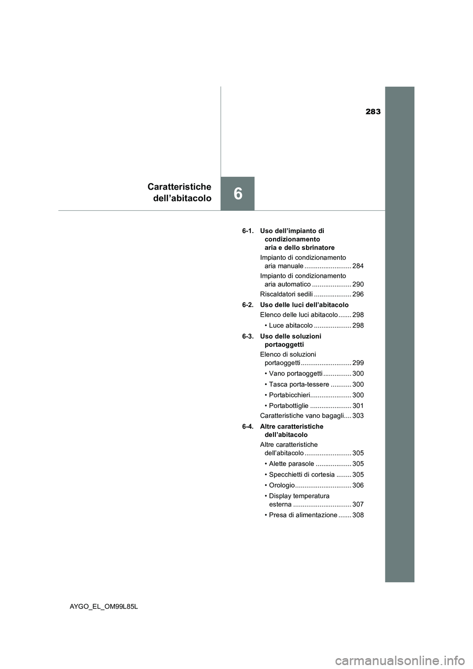 TOYOTA AYGO 2016 Manuale duso (in Italian) 283
6
Caratteristiche
dell’abitacolo
AYGO_EL_OM99L85L
6-1. Uso dell’impianto di
condizionamento
aria e dello sbrinatore
Impianto di condizionamento
aria manuale ......................... TOYOTA AYGO 2016 Manuale duso (in Italian) 283
6
Caratteristiche
dell’abitacolo
AYGO_EL_OM99L85L
6-1. Uso dell’impianto di
condizionamento
aria e dello sbrinatore
Impianto di condizionamento
aria manuale .........................