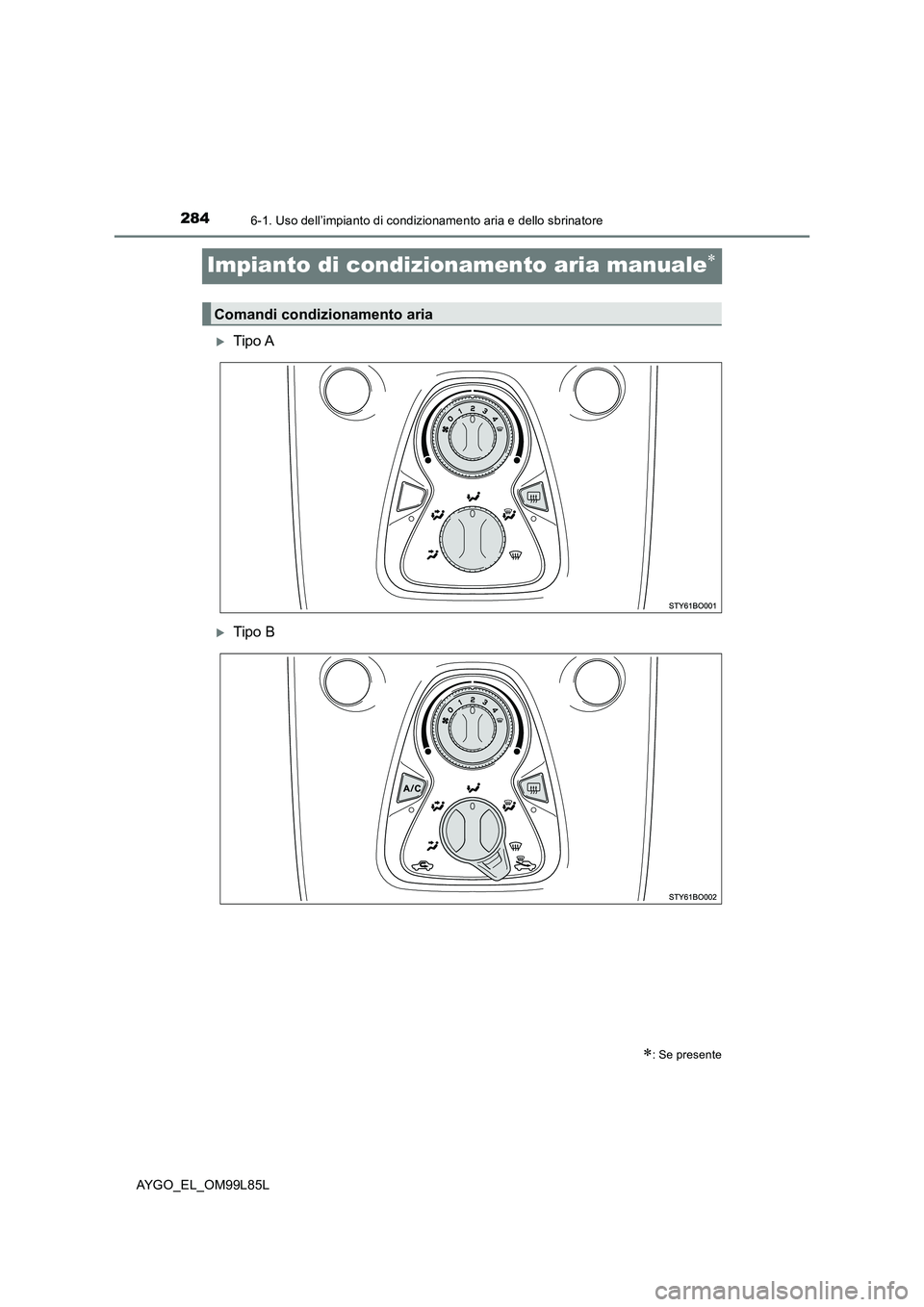 TOYOTA AYGO 2016 Manuale duso (in Italian) 2846-1. Uso dell’impianto di condizionamento aria e dello sbrinatore
AYGO_EL_OM99L85L
Impianto di condizionamento aria manuale
Tipo A
Tipo B
: Se presente
Comandi condizionamento aria TOYOTA AYGO 2016 Manuale duso (in Italian) 2846-1. Uso dell’impianto di condizionamento aria e dello sbrinatore
AYGO_EL_OM99L85L
Impianto di condizionamento aria manuale
Tipo A
Tipo B
: Se presente
Comandi condizionamento aria