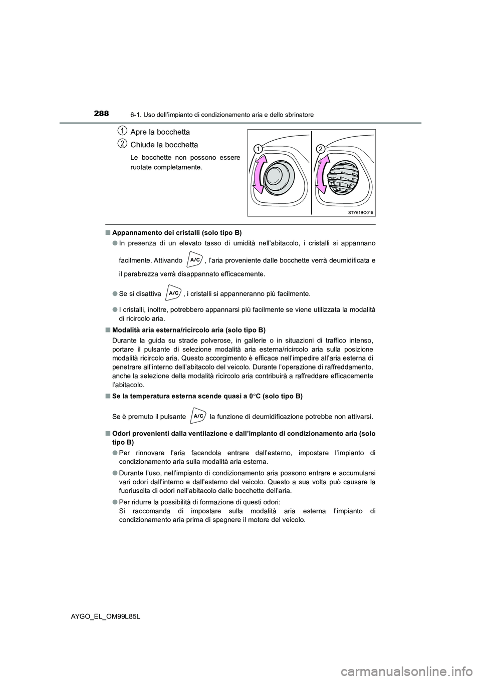 TOYOTA AYGO 2016 Manuale duso (in Italian) 2886-1. Uso dell’impianto di condizionamento aria e dello sbrinatore
AYGO_EL_OM99L85L
Apre la bocchetta
Chiude la bocchetta
Le bocchette non possono essere
ruotate completamente.
■ Appannamento TOYOTA AYGO 2016 Manuale duso (in Italian) 2886-1. Uso dell’impianto di condizionamento aria e dello sbrinatore
AYGO_EL_OM99L85L
Apre la bocchetta
Chiude la bocchetta
Le bocchette non possono essere
ruotate completamente.
■ Appannamento