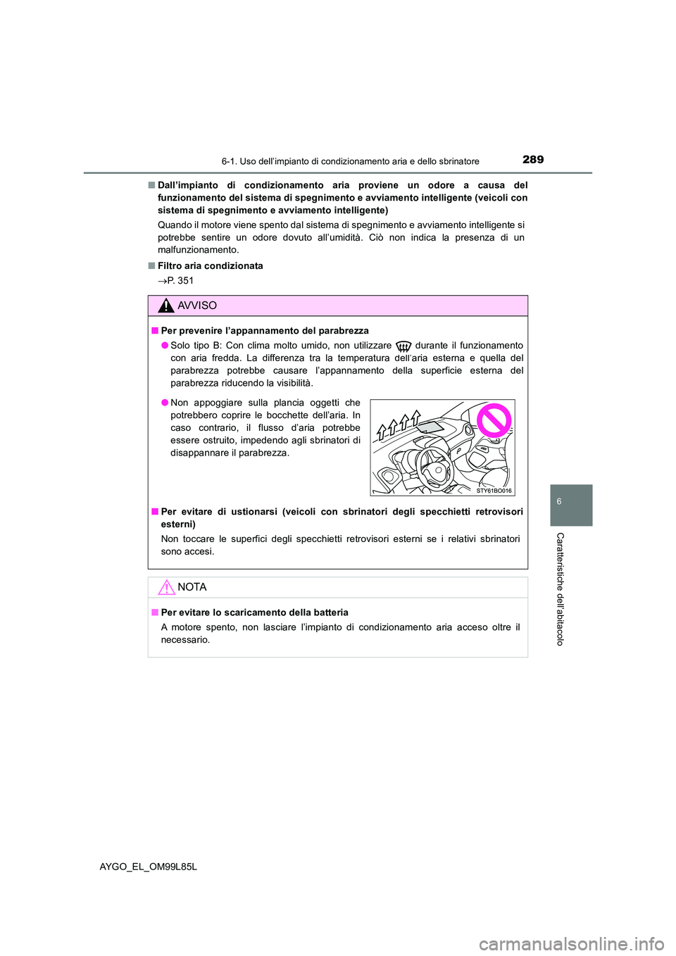 TOYOTA AYGO 2016 Manuale duso (in Italian) 2896-1. Uso dell’impianto di condizionamento aria e dello sbrinatore
6
Caratteristiche dell’abitacolo
AYGO_EL_OM99L85L
■ Dall’impianto di condizionamento aria proviene un odore a causa del
f TOYOTA AYGO 2016 Manuale duso (in Italian) 2896-1. Uso dell’impianto di condizionamento aria e dello sbrinatore
6
Caratteristiche dell’abitacolo
AYGO_EL_OM99L85L
■ Dall’impianto di condizionamento aria proviene un odore a causa del
f