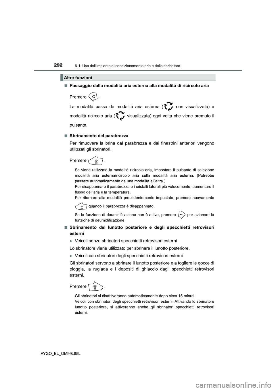 TOYOTA AYGO 2016 Manuale duso (in Italian) 2926-1. Uso dell’impianto di condizionamento aria e dello sbrinatore
AYGO_EL_OM99L85L
■Passaggio dalla modalità aria esterna alla modalità di ricircolo aria
Premere .
La modalità passa da mo TOYOTA AYGO 2016 Manuale duso (in Italian) 2926-1. Uso dell’impianto di condizionamento aria e dello sbrinatore
AYGO_EL_OM99L85L
■Passaggio dalla modalità aria esterna alla modalità di ricircolo aria
Premere .
La modalità passa da mo