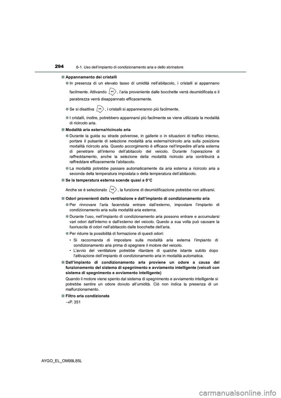TOYOTA AYGO 2016 Manuale duso (in Italian) 2946-1. Uso dell’impianto di condizionamento aria e dello sbrinatore
AYGO_EL_OM99L85L
■ Appannamento dei cristalli
● In presenza di un elevato tasso di umidità nell’abitacolo, i cristalli s TOYOTA AYGO 2016 Manuale duso (in Italian) 2946-1. Uso dell’impianto di condizionamento aria e dello sbrinatore
AYGO_EL_OM99L85L
■ Appannamento dei cristalli
● In presenza di un elevato tasso di umidità nell’abitacolo, i cristalli s