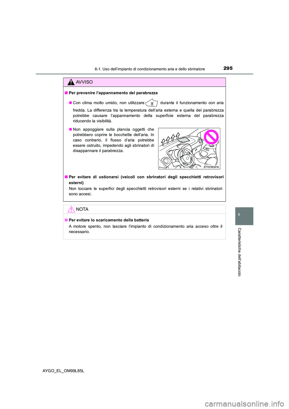 TOYOTA AYGO 2016 Manuale duso (in Italian) 2956-1. Uso dell’impianto di condizionamento aria e dello sbrinatore
6
Caratteristiche dell’abitacolo
AYGO_EL_OM99L85L
AVVISO
■Per prevenire l’appannamento del parabrezza
● Con clima molto TOYOTA AYGO 2016 Manuale duso (in Italian) 2956-1. Uso dell’impianto di condizionamento aria e dello sbrinatore
6
Caratteristiche dell’abitacolo
AYGO_EL_OM99L85L
AVVISO
■Per prevenire l’appannamento del parabrezza
● Con clima molto