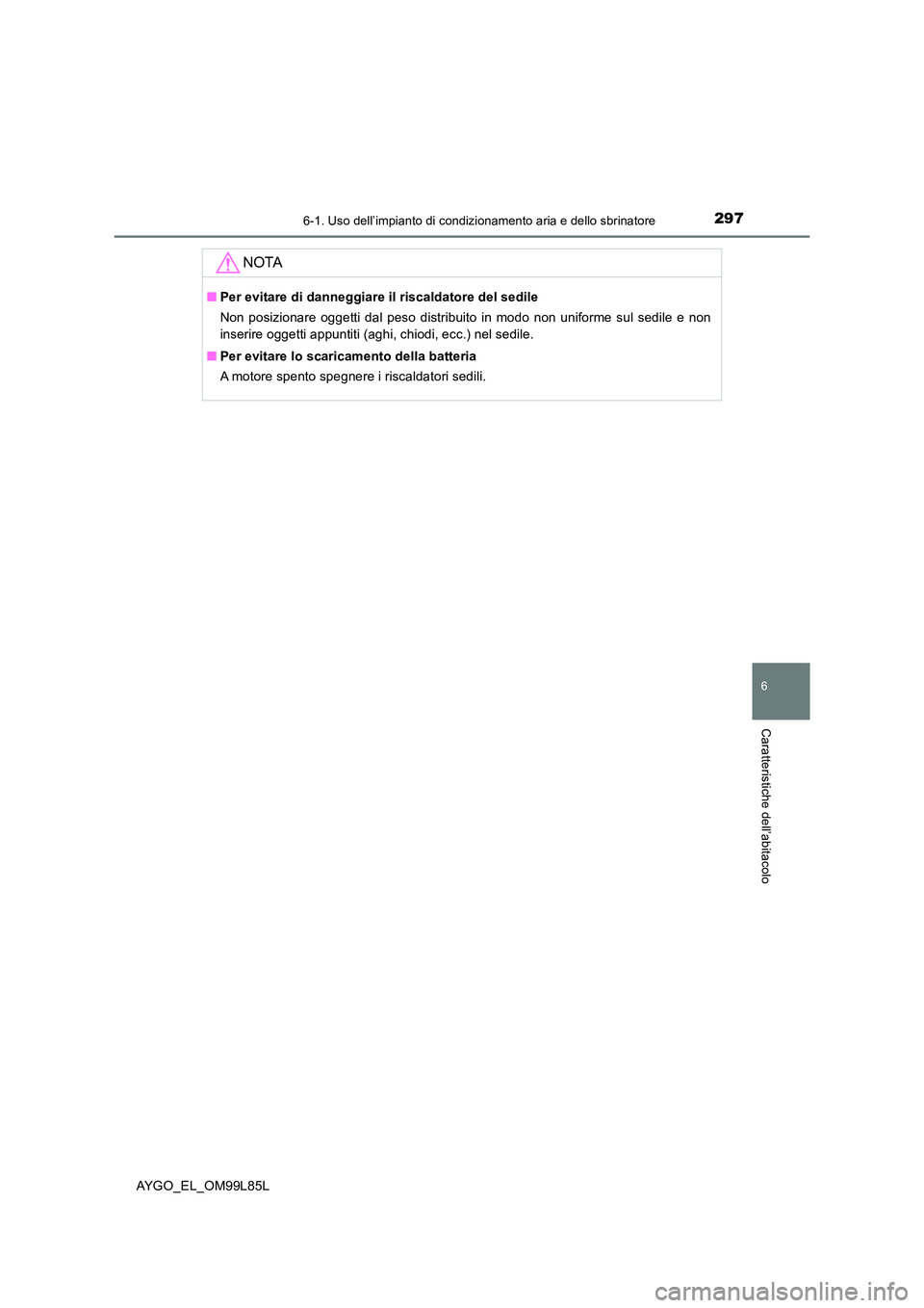TOYOTA AYGO 2016 Manuale duso (in Italian) 2976-1. Uso dell’impianto di condizionamento aria e dello sbrinatore
6
Caratteristiche dell’abitacolo
AYGO_EL_OM99L85L
NOTA
■Per evitare di danneggiare il riscaldatore del sedile
Non posizionar TOYOTA AYGO 2016 Manuale duso (in Italian) 2976-1. Uso dell’impianto di condizionamento aria e dello sbrinatore
6
Caratteristiche dell’abitacolo
AYGO_EL_OM99L85L
NOTA
■Per evitare di danneggiare il riscaldatore del sedile
Non posizionar