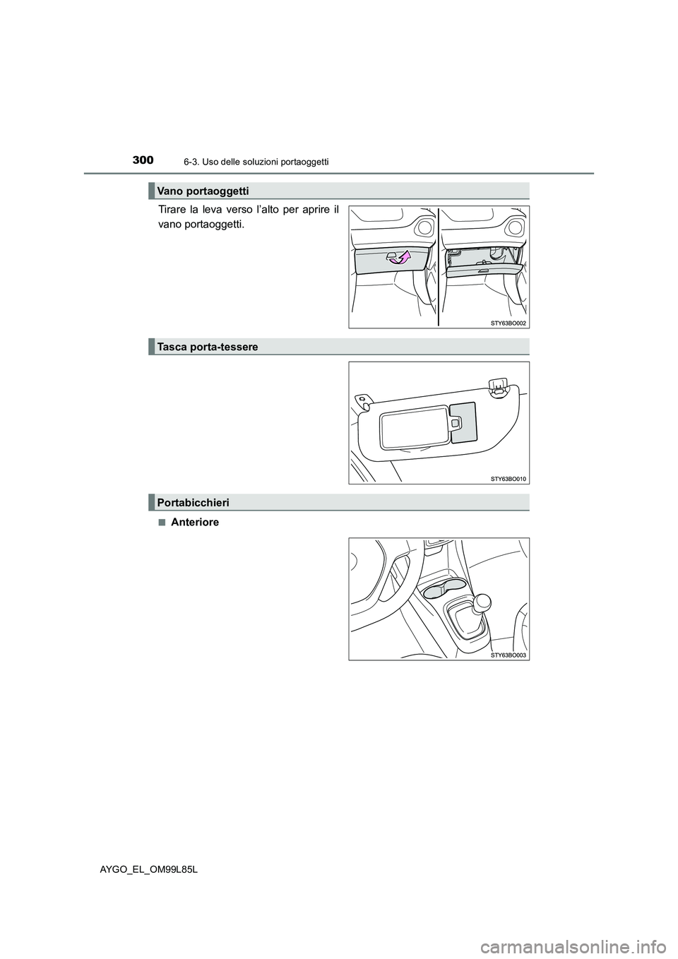 TOYOTA AYGO 2016 Manuale duso (in Italian) 3006-3. Uso delle soluzioni portaoggetti
AYGO_EL_OM99L85L
Tirare la leva verso l’alto per aprire il
vano portaoggetti.
■Anteriore
Vano portaoggetti
Tasca porta-tessere
Portabicchieri TOYOTA AYGO 2016 Manuale duso (in Italian) 3006-3. Uso delle soluzioni portaoggetti
AYGO_EL_OM99L85L
Tirare la leva verso l’alto per aprire il
vano portaoggetti.
■Anteriore
Vano portaoggetti
Tasca porta-tessere
Portabicchieri
