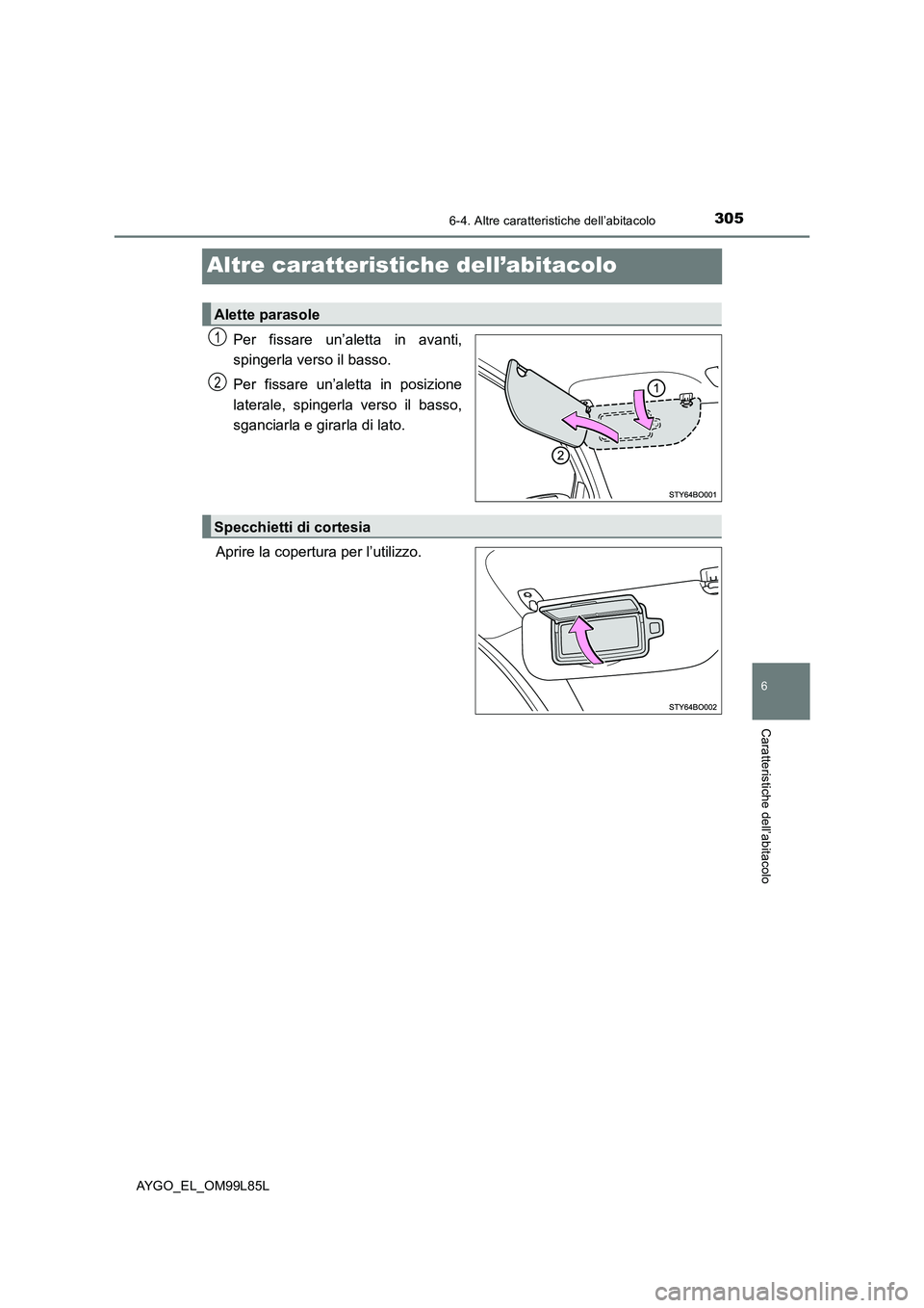 TOYOTA AYGO 2016 Manuale duso (in Italian) 305
6
6-4. Altre caratteristiche dell’abitacolo
Caratteristiche dell’abitacolo
AYGO_EL_OM99L85L
Altre caratteristiche dell’abitacolo
Per fissare un’aletta in avanti,
spingerla verso il basso. TOYOTA AYGO 2016 Manuale duso (in Italian) 305
6
6-4. Altre caratteristiche dell’abitacolo
Caratteristiche dell’abitacolo
AYGO_EL_OM99L85L
Altre caratteristiche dell’abitacolo
Per fissare un’aletta in avanti,
spingerla verso il basso.