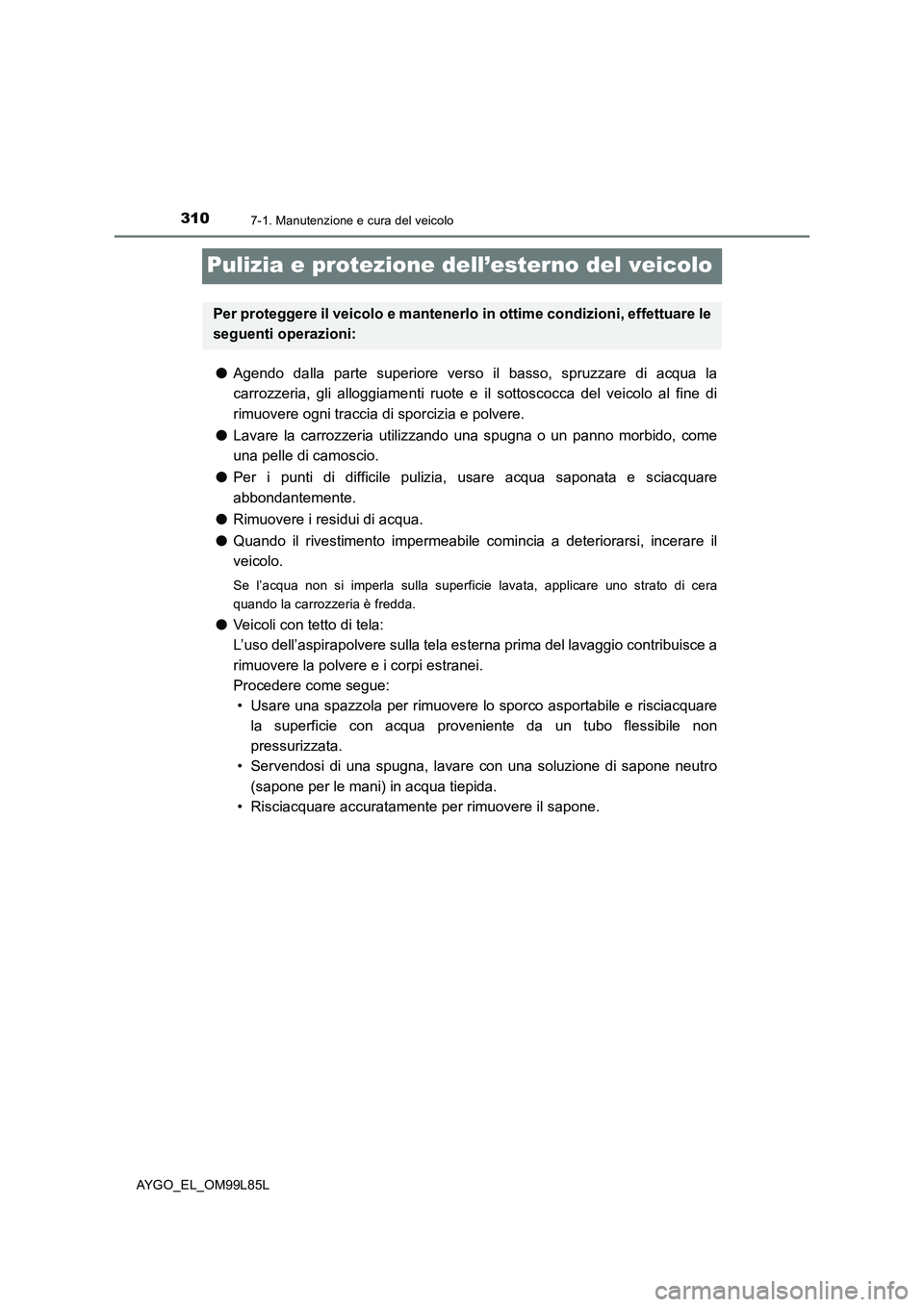 TOYOTA AYGO 2016 Manuale duso (in Italian) 3107-1. Manutenzione e cura del veicolo
AYGO_EL_OM99L85L
Pulizia e protezione dell’esterno del veicolo
●Agendo dalla parte superiore verso il basso, spruzzare di acqua la
carrozzeria, gli alloggi TOYOTA AYGO 2016 Manuale duso (in Italian) 3107-1. Manutenzione e cura del veicolo
AYGO_EL_OM99L85L
Pulizia e protezione dell’esterno del veicolo
●Agendo dalla parte superiore verso il basso, spruzzare di acqua la
carrozzeria, gli alloggi