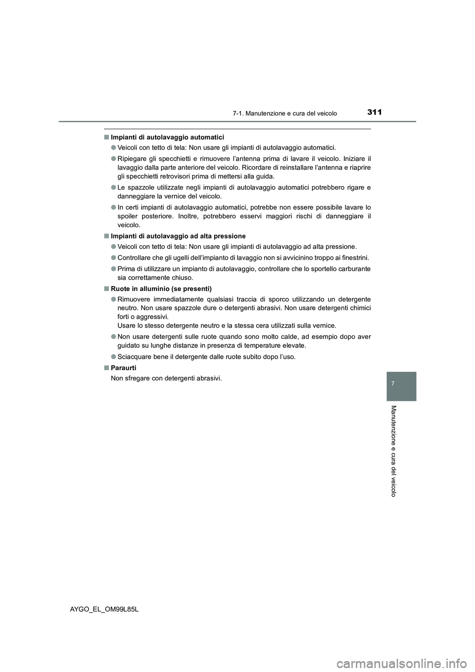 TOYOTA AYGO 2016  Manuale duso (in Italian) 3117-1. Manutenzione e cura del veicolo
7
Manutenzione e cura del veicolo
AYGO_EL_OM99L85L
■Impianti di autolavaggio automatici 
● Veicoli con tetto di tela: Non usare gli impianti di autolavaggio