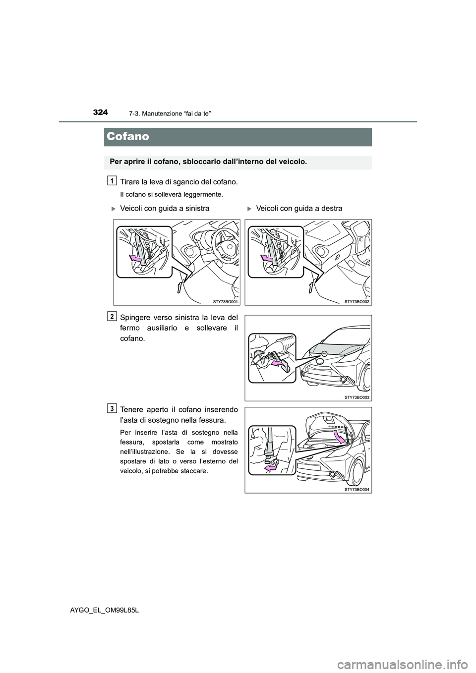 TOYOTA AYGO 2016 Manuale duso (in Italian) 3247-3. Manutenzione “fai da te”
AYGO_EL_OM99L85L
Cofano
Tirare la leva di sgancio del cofano.
Il cofano si solleverà leggermente.
Spingere verso sinistra la leva del
fermo ausiliario e sollevar TOYOTA AYGO 2016 Manuale duso (in Italian) 3247-3. Manutenzione “fai da te”
AYGO_EL_OM99L85L
Cofano
Tirare la leva di sgancio del cofano.
Il cofano si solleverà leggermente.
Spingere verso sinistra la leva del
fermo ausiliario e sollevar