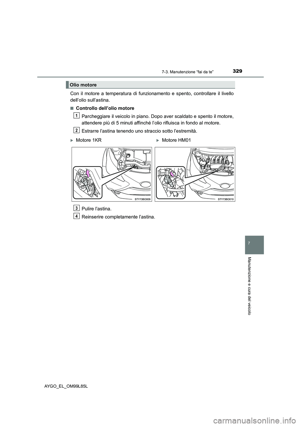 TOYOTA AYGO 2016 Manuale duso (in Italian) 3297-3. Manutenzione “fai da te”
7
Manutenzione e cura del veicolo
AYGO_EL_OM99L85L
Con il motore a temperatura di funzionamento e spento, controllare il livello
dell’olio sull’astina.
■Con TOYOTA AYGO 2016 Manuale duso (in Italian) 3297-3. Manutenzione “fai da te”
7
Manutenzione e cura del veicolo
AYGO_EL_OM99L85L
Con il motore a temperatura di funzionamento e spento, controllare il livello
dell’olio sull’astina.
■Con