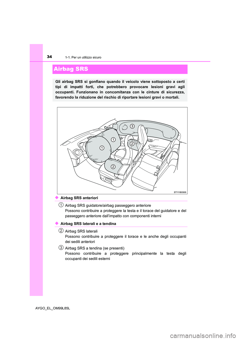 TOYOTA AYGO 2016 Manuale duso (in Italian) 341-1. Per un utilizzo sicuro
AYGO_EL_OM99L85L
Airbag SRS
◆Airbag SRS anteriori
Airbag SRS guidatore/airbag passeggero anteriore
Possono contribuire a proteggere la testa e il torace del guidatore TOYOTA AYGO 2016 Manuale duso (in Italian) 341-1. Per un utilizzo sicuro
AYGO_EL_OM99L85L
Airbag SRS
◆Airbag SRS anteriori
Airbag SRS guidatore/airbag passeggero anteriore
Possono contribuire a proteggere la testa e il torace del guidatore