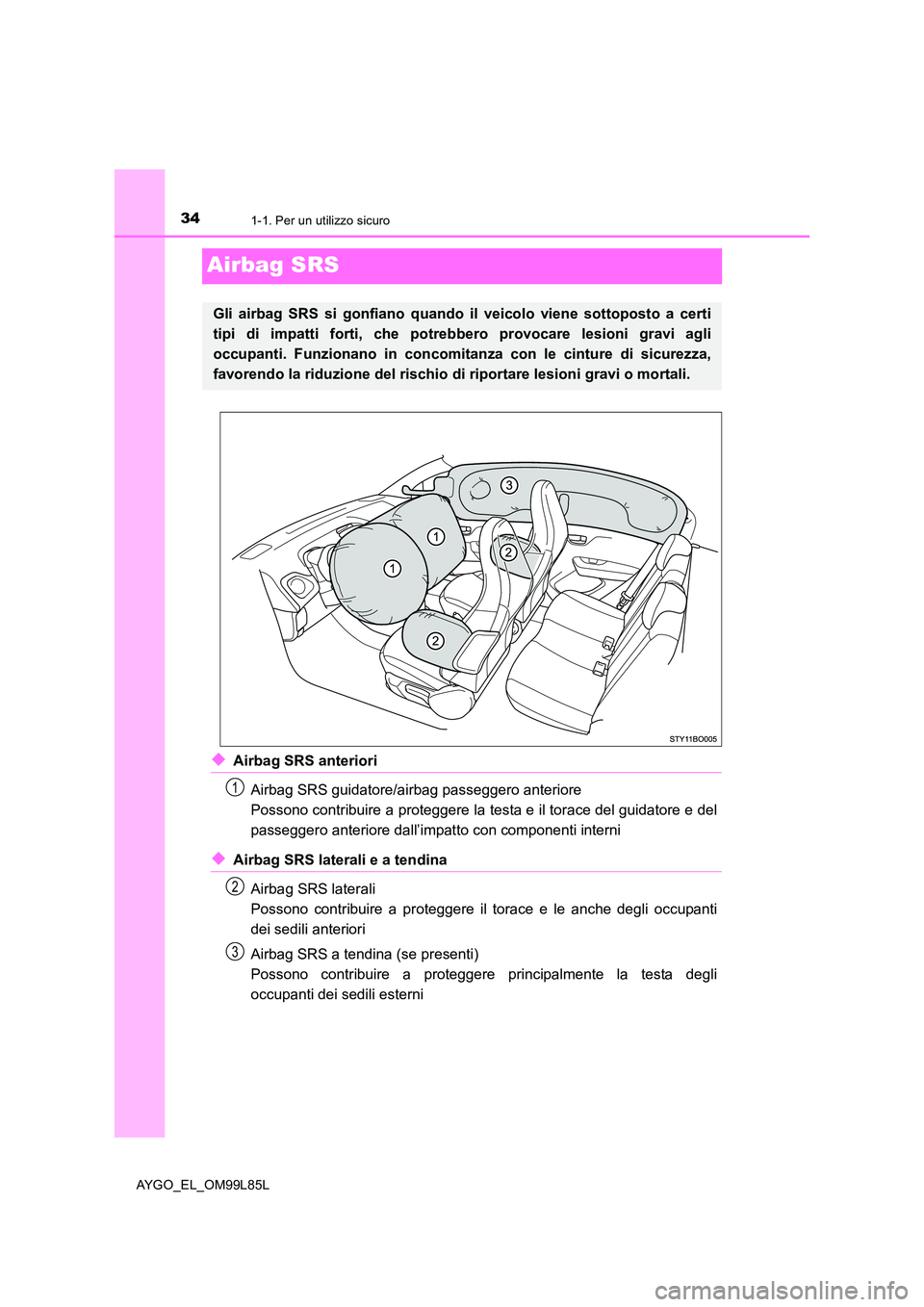 TOYOTA AYGO 2016  Manuale duso (in Italian) 341-1. Per un utilizzo sicuro
AYGO_EL_OM99L85L
Airbag SRS
◆Airbag SRS anteriori 
Airbag SRS guidatore/airbag passeggero anteriore 
Possono contribuire a proteggere la testa e il torace del guidatore