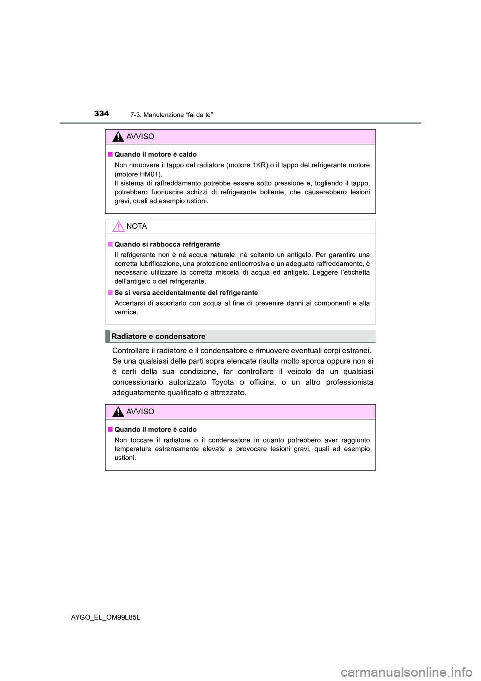 TOYOTA AYGO 2016 Manuale duso (in Italian) 3347-3. Manutenzione “fai da te”
AYGO_EL_OM99L85L
Controllare il radiatore e il condensatore e rimuovere eventuali corpi estranei.
Se una qualsiasi delle parti sopra elencate risulta molto sporc TOYOTA AYGO 2016 Manuale duso (in Italian) 3347-3. Manutenzione “fai da te”
AYGO_EL_OM99L85L
Controllare il radiatore e il condensatore e rimuovere eventuali corpi estranei.
Se una qualsiasi delle parti sopra elencate risulta molto sporc