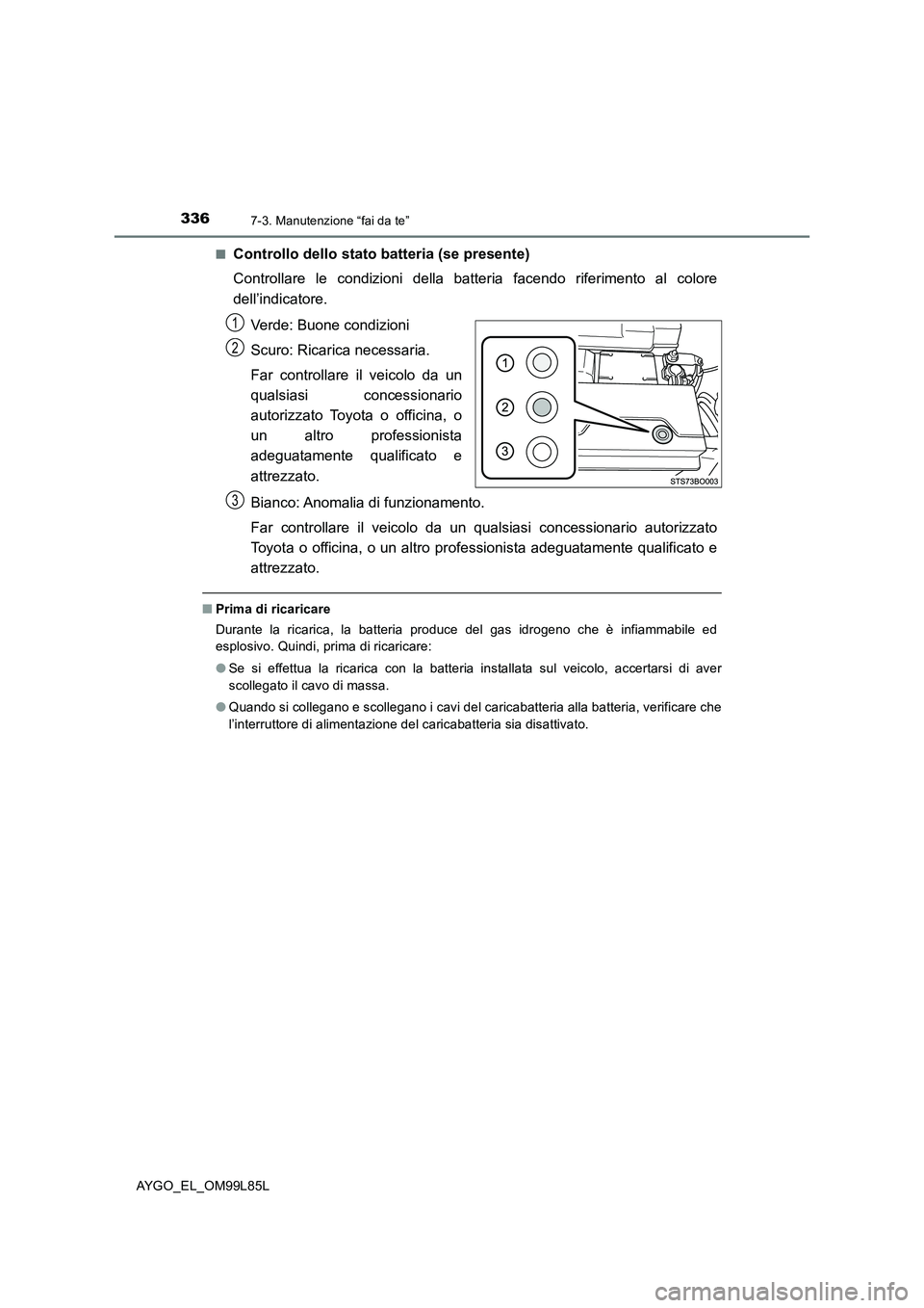 TOYOTA AYGO 2016 Manuale duso (in Italian) 3367-3. Manutenzione “fai da te”
AYGO_EL_OM99L85L
■Controllo dello stato batteria (se presente)
Controllare le condizioni della batteria facendo riferimento al colore
dell’indicatore.
Verd TOYOTA AYGO 2016 Manuale duso (in Italian) 3367-3. Manutenzione “fai da te”
AYGO_EL_OM99L85L
■Controllo dello stato batteria (se presente)
Controllare le condizioni della batteria facendo riferimento al colore
dell’indicatore.
Verd